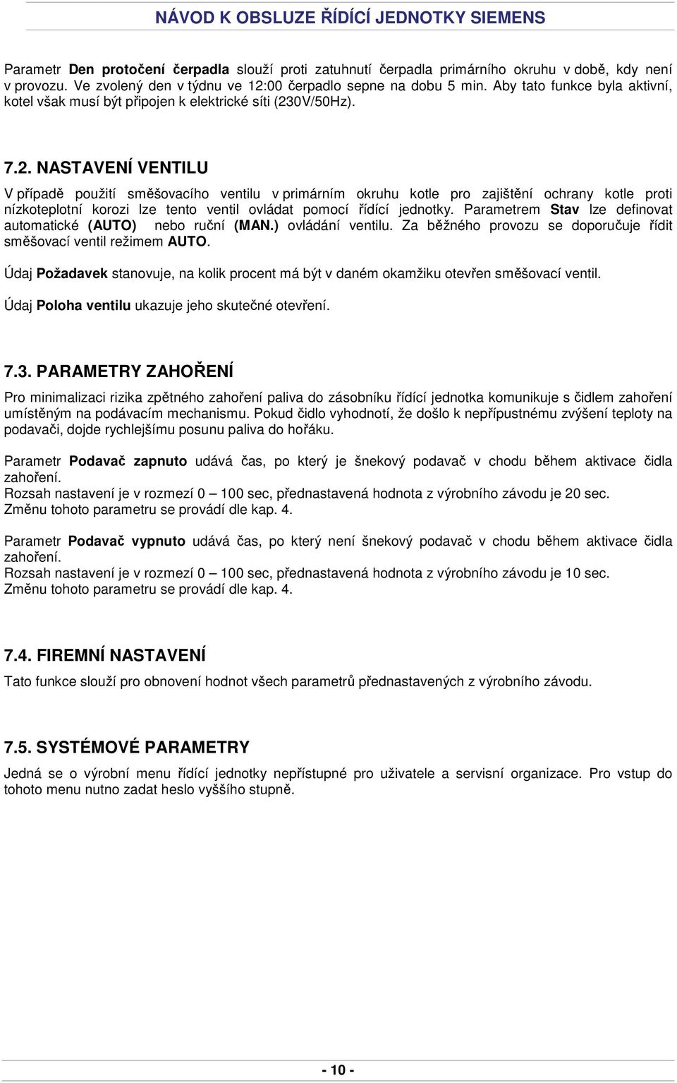 0V/50Hz). 7.2. NASTAVENÍ VENTILU V případě použití směšovacího ventilu v primárním okruhu kotle pro zajištění ochrany kotle proti nízkoteplotní korozi lze tento ventil ovládat pomocí řídící jednotky.