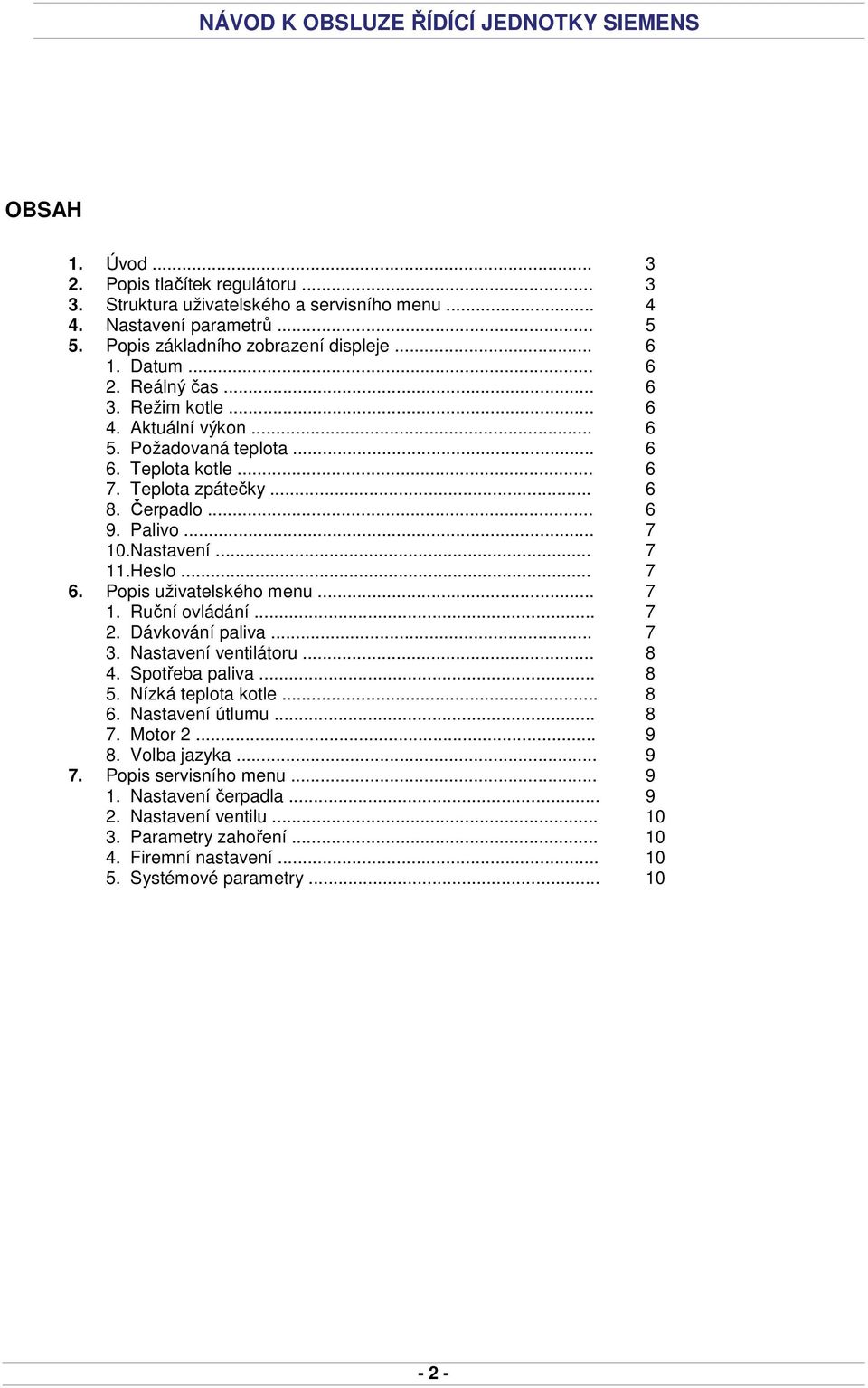 Popis uživatelského menu... 7 1. Ruční ovládání... 7 2. Dávkování paliva... 7 3. Nastavení ventilátoru... 8 4. Spotřeba paliva... 8 5. Nízká teplota kotle... 8 6. Nastavení útlumu... 8 7. Motor 2.