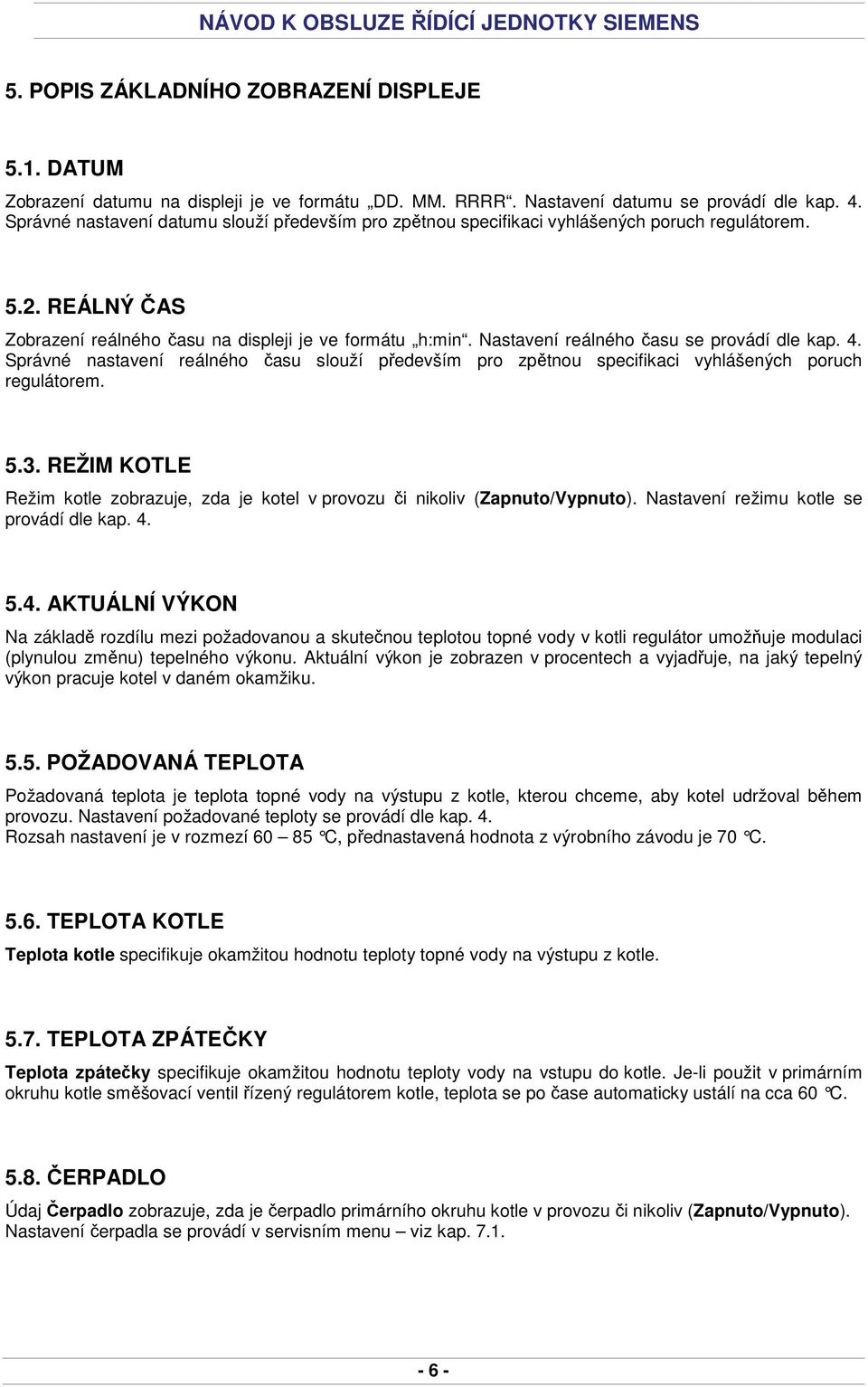 Nastavení reálného času se provádí dle kap. 4. Správné nastavení reálného času slouží především pro zpětnou specifikaci vyhlášených poruch regulátorem. 5.3.