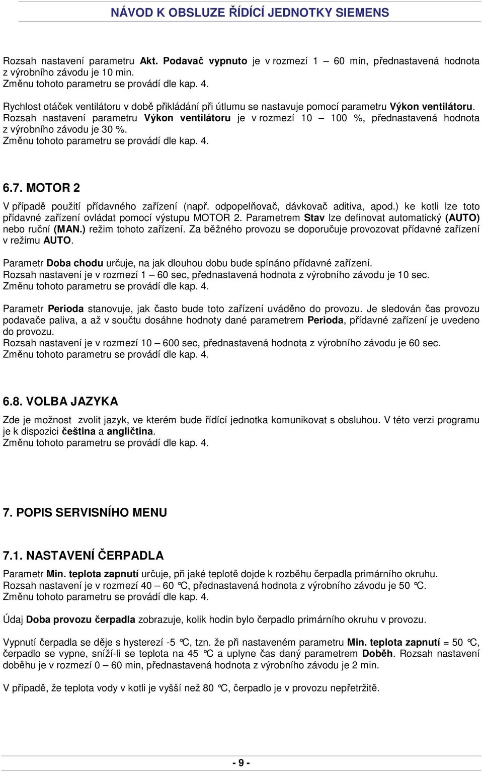 Rozsah nastavení parametru Výkon ventilátoru je v rozmezí 10 100 %, přednastavená hodnota z výrobního závodu je 30 %. 6.7. MOTOR 2 V případě použití přídavného zařízení (např.