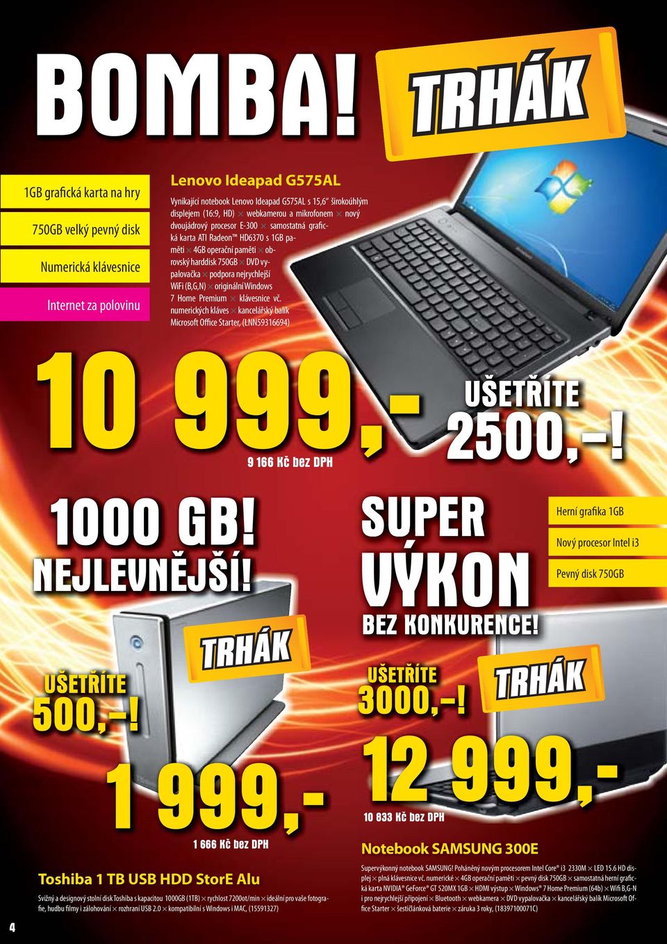 HD) webkamerou a mikrofonem nový dvoujádrový procesor E-300 samostatná grafická karta ATI Radeon HD6370 s 1GB paměti 4GB operační paměti obrovský harddisk 750GB DVD vypalovačka podpora nejrychlejší