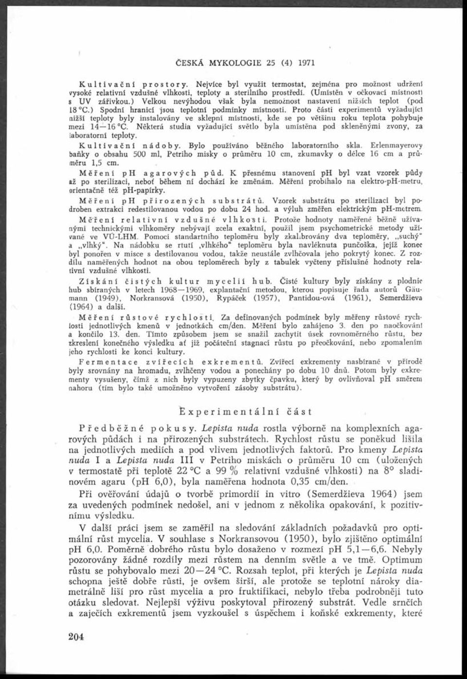 Proto části experimentů vyžadujíc) aižší teploty byly instalovány ve sklepní místnosti, kde se po většinu roku teplota pohybuje mezi 14 16 C.