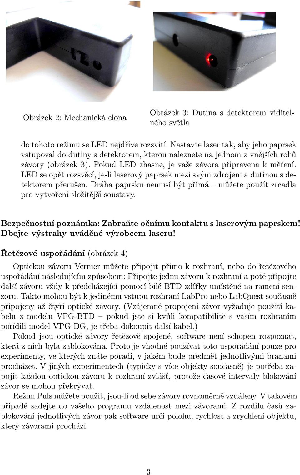 LED se opět rozsvěcí, je-li laserový paprsek mezi svým zdrojem a dutinou s detektorem přerušen. Dráha paprsku nemusí být přímá můžete použít zrcadla pro vytvoření složitější soustavy.