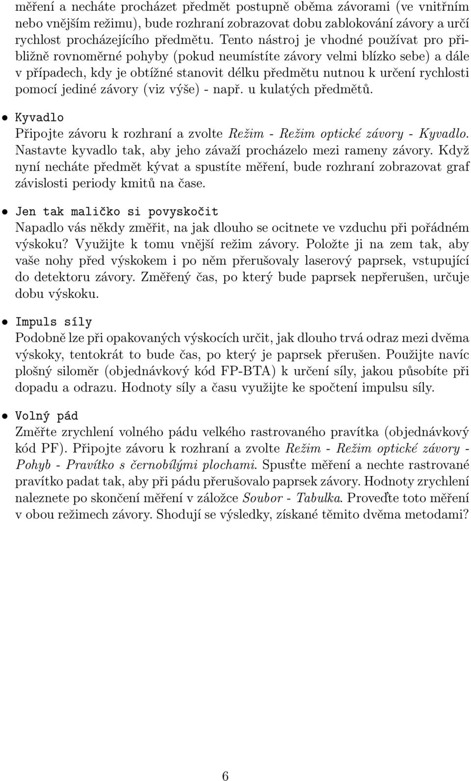 pomocí jediné závory (viz výše) - např. u kulatých předmětů. Kyvadlo Připojte závoru k rozhraní a zvolte Režim - Režim optické závory - Kyvadlo.