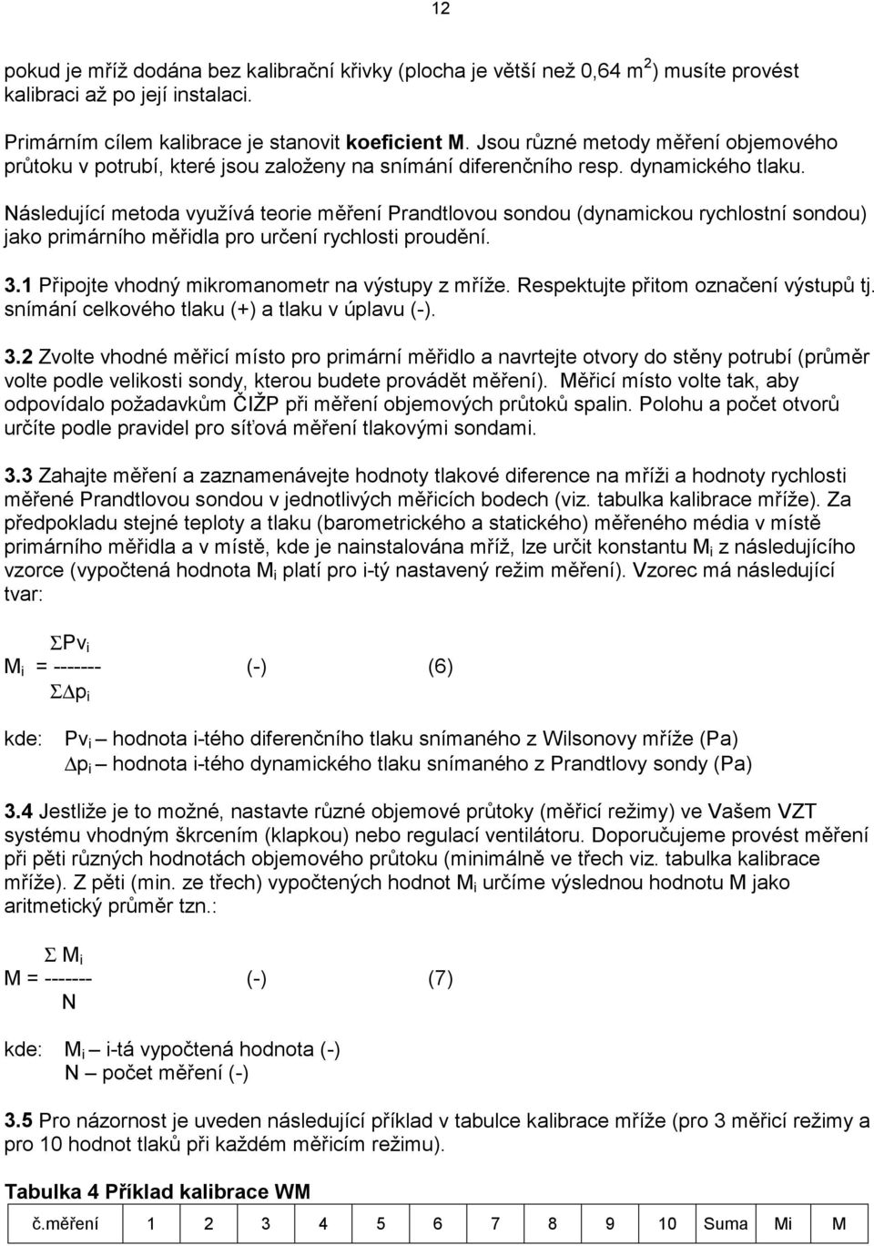 Následující metoda využívá teorie měření Prandtlovou sondou (dynamickou rychlostní sondou) jako primárního měřidla pro určení rychlosti proudění. 3.1 Připojte vhodný mikromanometr na výstupy z mříže.