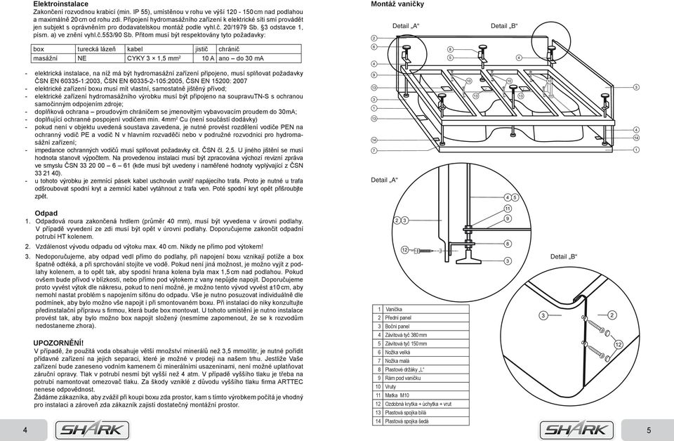 Přitom musí být respektovány tyto požadavky: box turecká lázeň kabel jistič chránič masážní NE CYKY 3 1,5 mm 2 10 A ano do 30 ma - elektrická instalace, na níž má být hydromasážní zařízení připojeno,