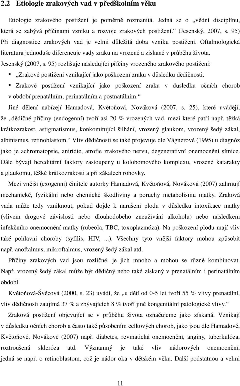 Jesenský (2007, s. 95) rozlišuje následující příčiny vrozeného zrakového postižení: Zrakové postižení vznikající jako poškození zraku v důsledku dědičnosti.