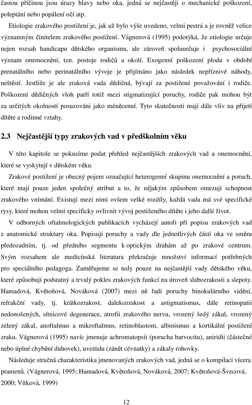 Vágnerová (1995) podotýká, že etiologie určuje nejen rozsah handicapu dětského organismu, ale zároveň spoluurčuje i psychosociální význam onemocnění, tzn. postoje rodičů a okolí.