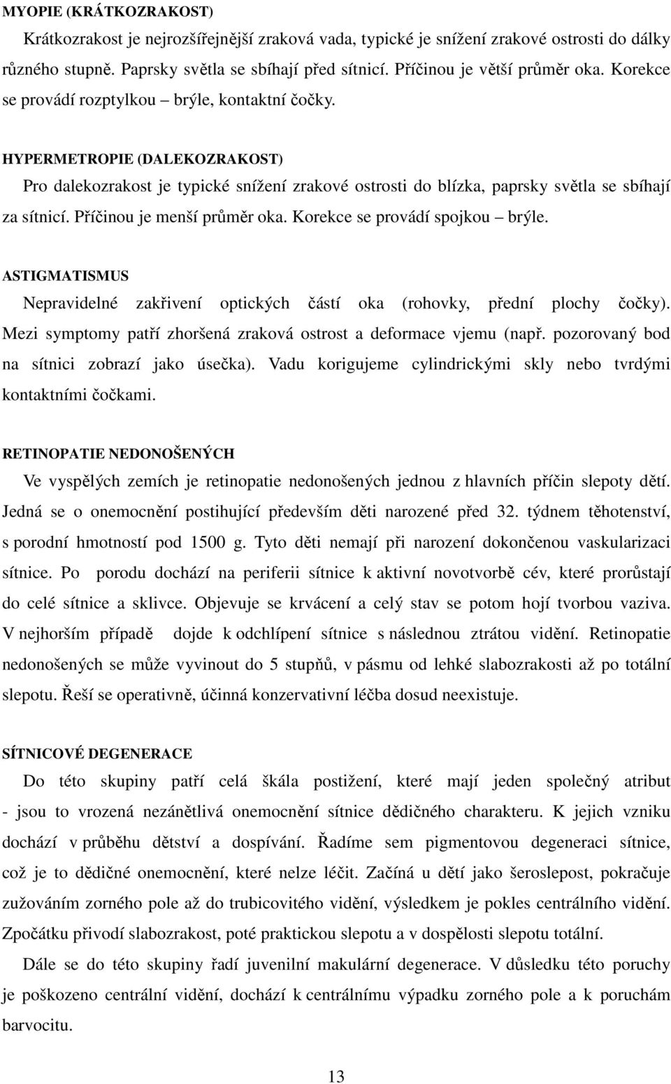 HYPERMETROPIE (DALEKOZRAKOST) Pro dalekozrakost je typické snížení zrakové ostrosti do blízka, paprsky světla se sbíhají za sítnicí. Příčinou je menší průměr oka. Korekce se provádí spojkou brýle.