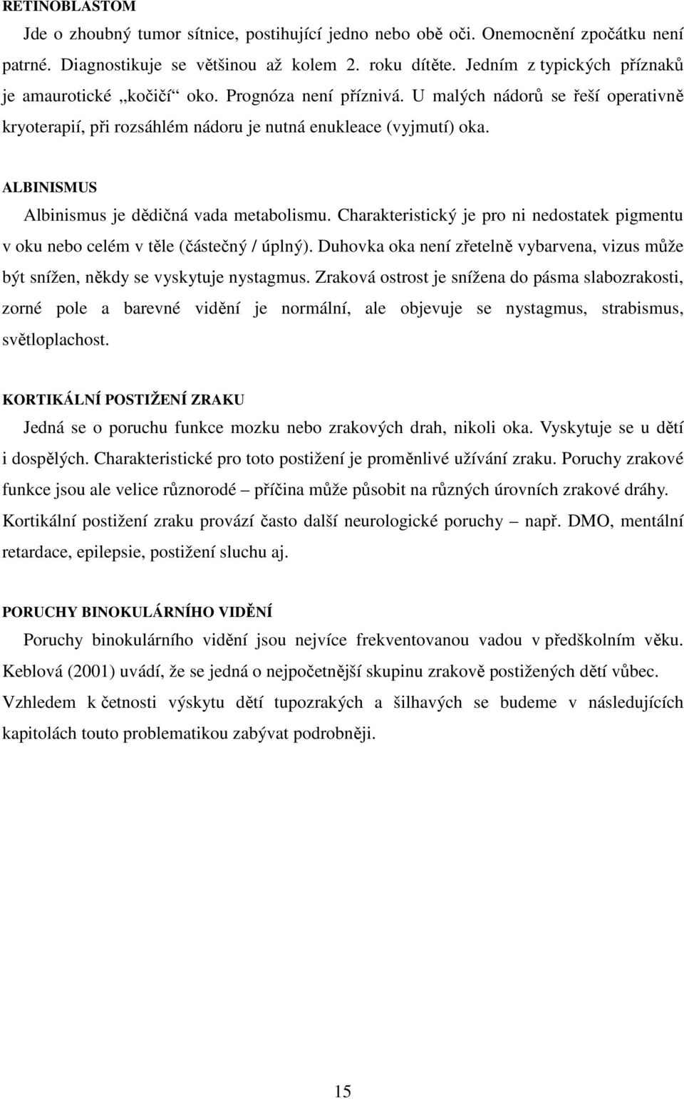 ALBINISMUS Albinismus je dědičná vada metabolismu. Charakteristický je pro ni nedostatek pigmentu v oku nebo celém v těle (částečný / úplný).