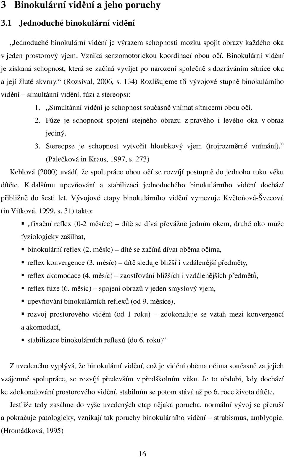 134) Rozlišujeme tři vývojové stupně binokulárního vidění simultánní vidění, fúzi a stereopsi: 1. Simultánní vidění je schopnost současně vnímat sítnicemi obou očí. 2.