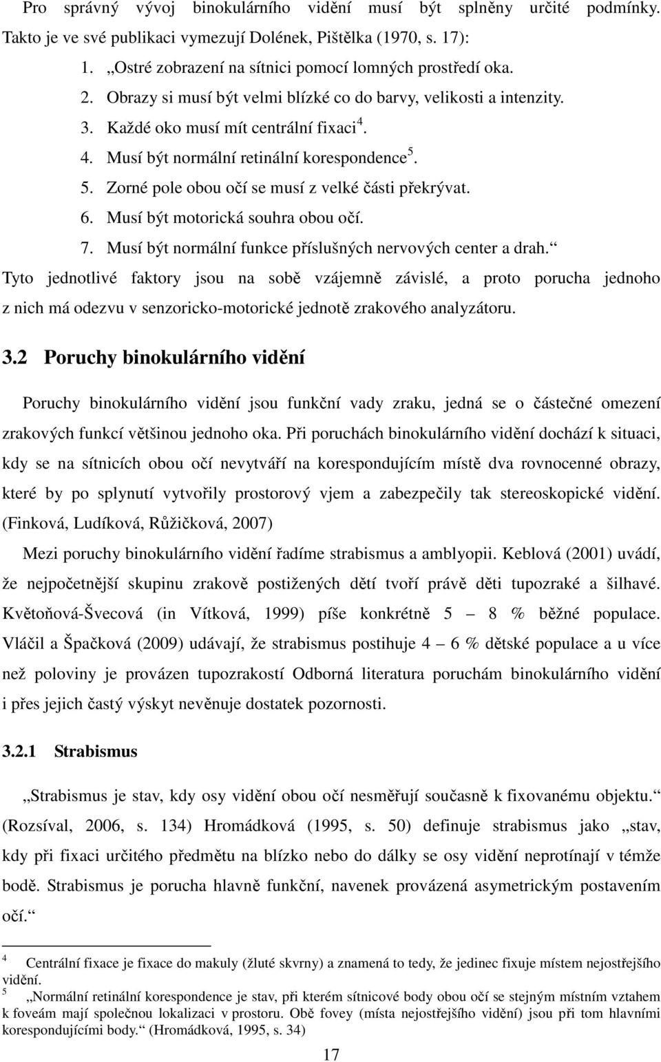 5. Zorné pole obou očí se musí z velké části překrývat. 6. Musí být motorická souhra obou očí. 7. Musí být normální funkce příslušných nervových center a drah.