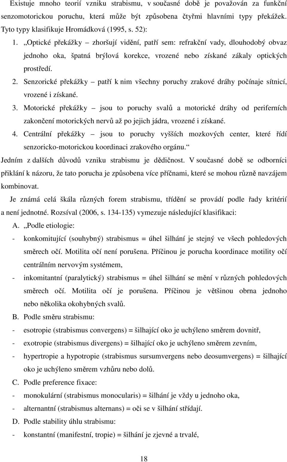 Optické překážky zhoršují vidění, patří sem: refrakční vady, dlouhodobý obvaz jednoho oka, špatná brýlová korekce, vrozené nebo získané zákaly optických prostředí. 2.