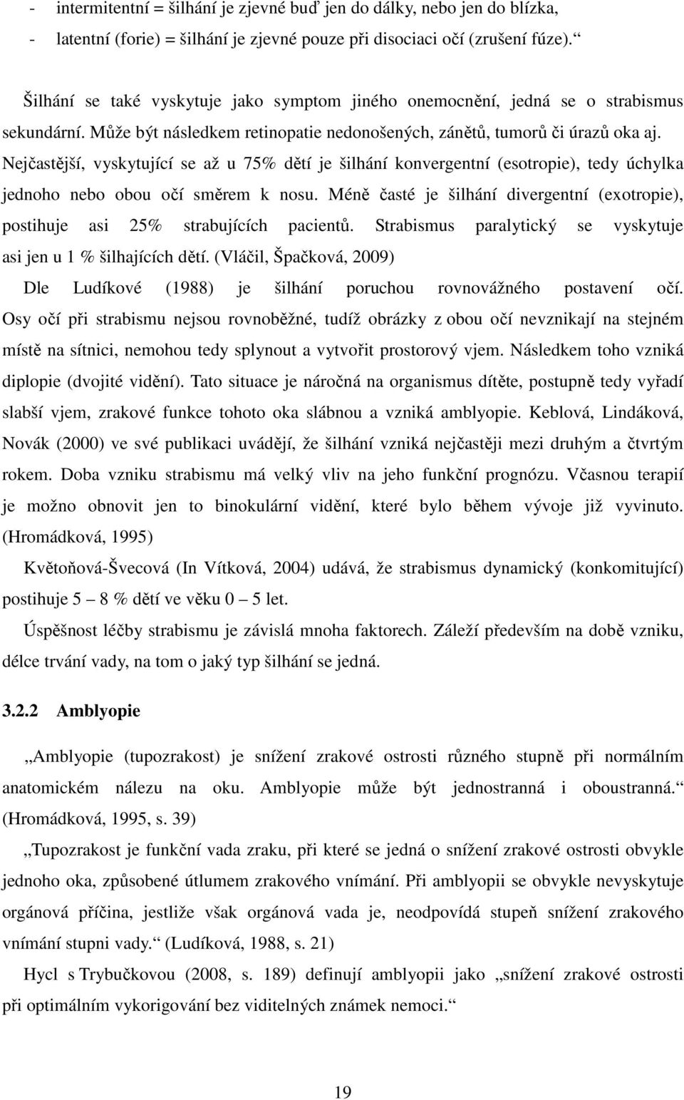 Nejčastější, vyskytující se až u 75% dětí je šilhání konvergentní (esotropie), tedy úchylka jednoho nebo obou očí směrem k nosu.
