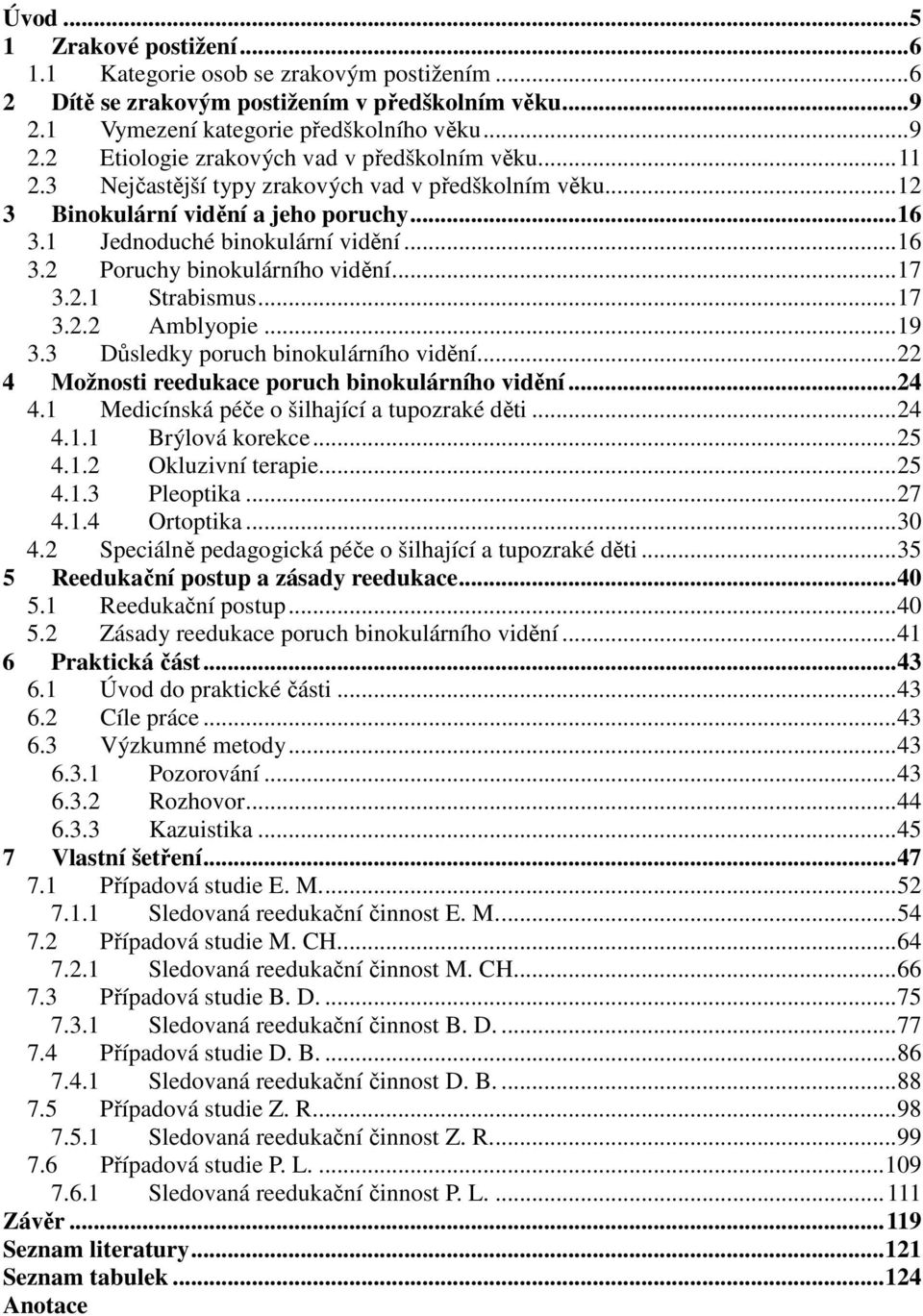 ..17 3.2.2 Amblyopie...19 3.3 Důsledky poruch binokulárního vidění...22 4 Možnosti reedukace poruch binokulárního vidění...24 4.1 Medicínská péče o šilhající a tupozraké děti...24 4.1.1 Brýlová korekce.