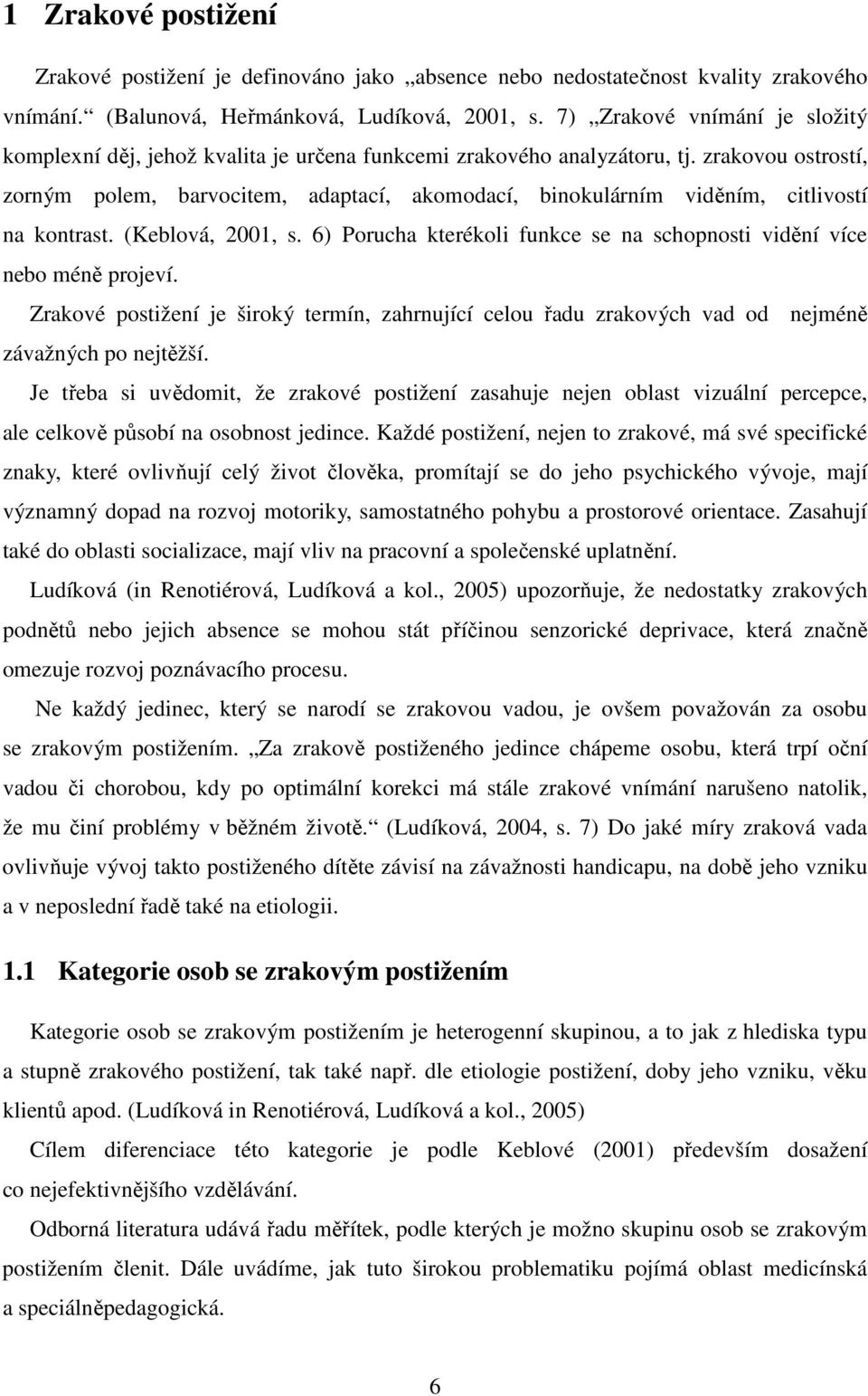 zrakovou ostrostí, zorným polem, barvocitem, adaptací, akomodací, binokulárním viděním, citlivostí na kontrast. (Keblová, 2001, s.