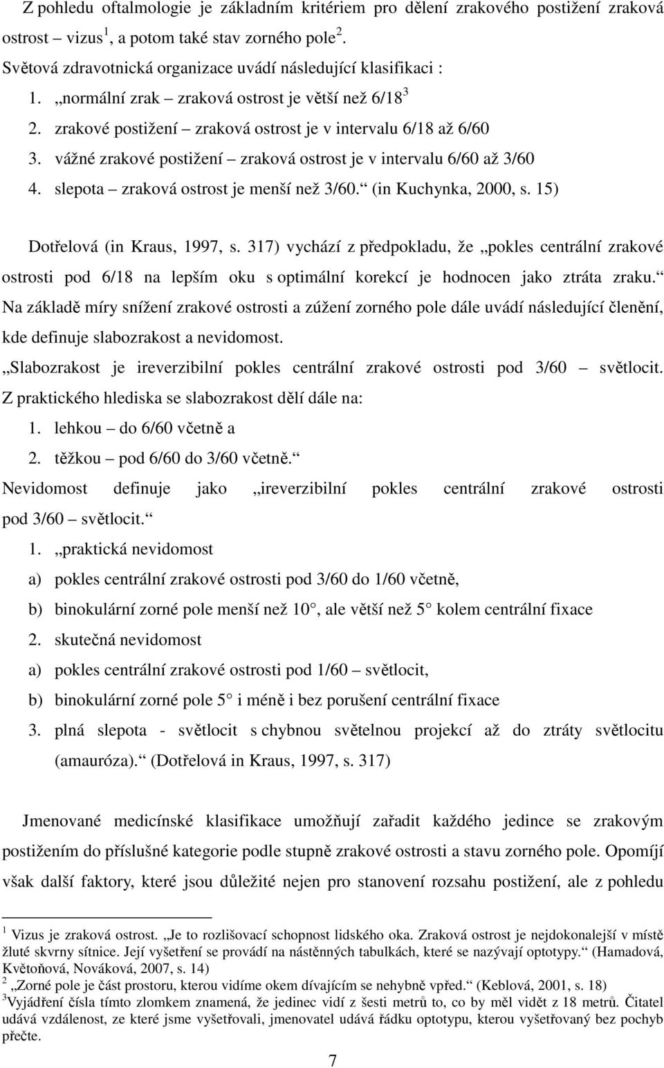 vážné zrakové postižení zraková ostrost je v intervalu 6/60 až 3/60 4. slepota zraková ostrost je menší než 3/60. (in Kuchynka, 2000, s. 15) Dotřelová (in Kraus, 1997, s.