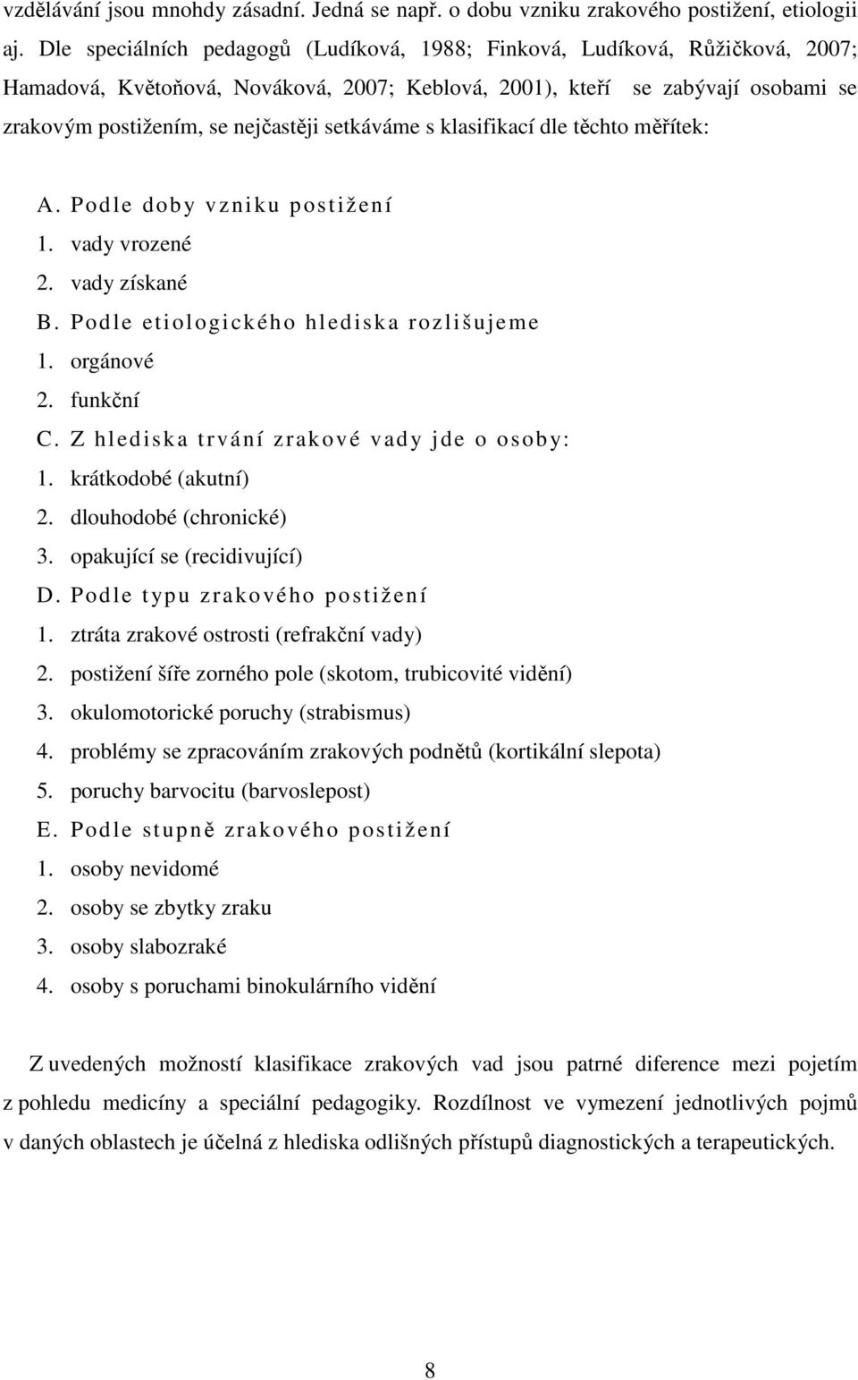 setkáváme s klasifikací dle těchto měřítek: A. Podle doby vzniku postižení 1. vady vrozené 2. vady získané B. Podle etiologického hlediska rozlišujeme 1. orgánové 2. funkční C.