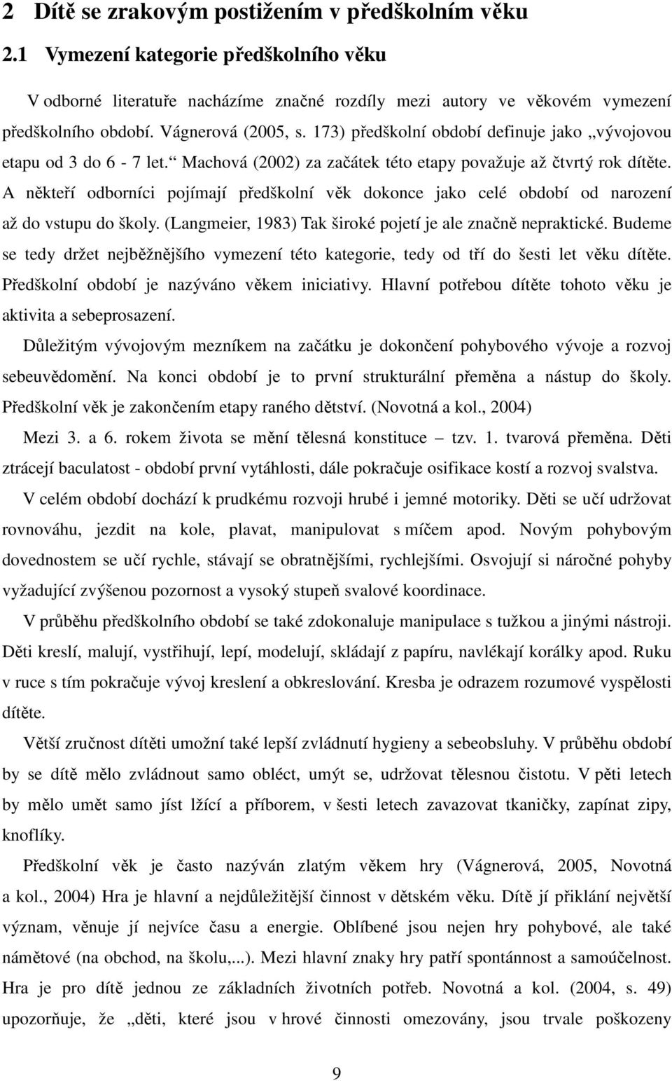 A někteří odborníci pojímají předškolní věk dokonce jako celé období od narození až do vstupu do školy. (Langmeier, 1983) Tak široké pojetí je ale značně nepraktické.