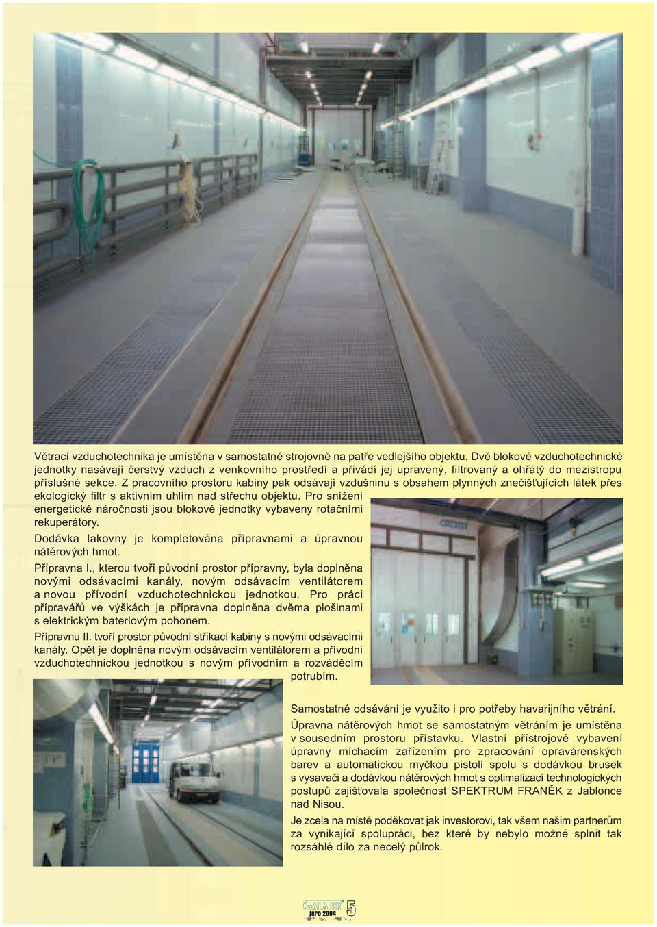 Z pracovního prostoru kabiny pak odsávají vzdušninu s obsahem plynných zneèiš ujících látek pøes ekologický filtr s aktivním uhlím nad støechu objektu.