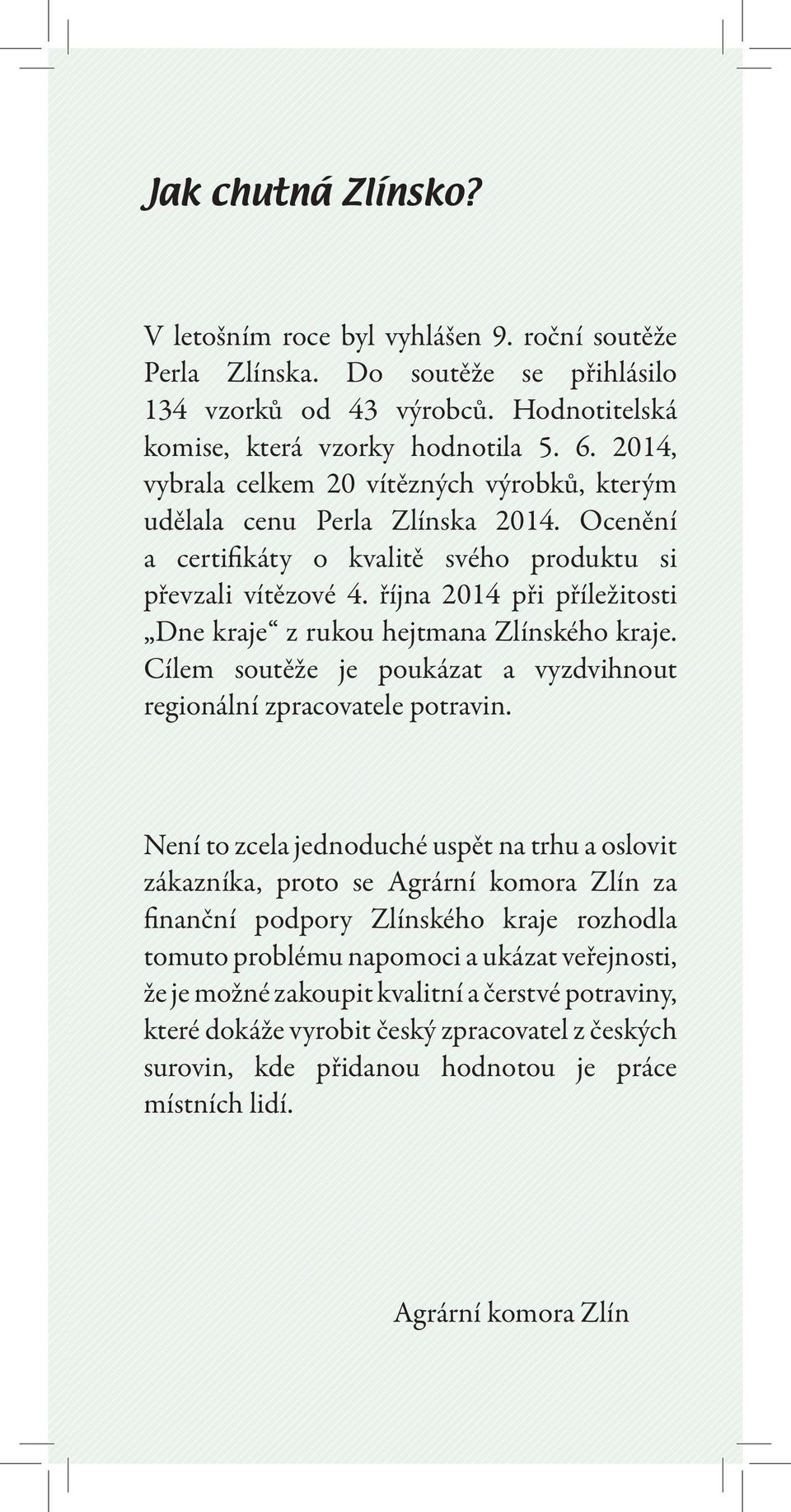 října 2014 při příležitosti Dne kraje z rukou hejtmana Zlínského kraje. Cílem soutěže je poukázat a vyzdvihnout regionální zpracovatele potravin.