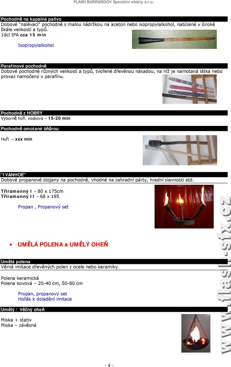 Pochodně z HOBRY Výborně hoří, vosková 15-20 min Pochodně omotané šňůrou Hoří xxx min IVANHOE Dobové propanové stojany na pochodně, vhodné na zahradní párty, hradní slavnosti atd.