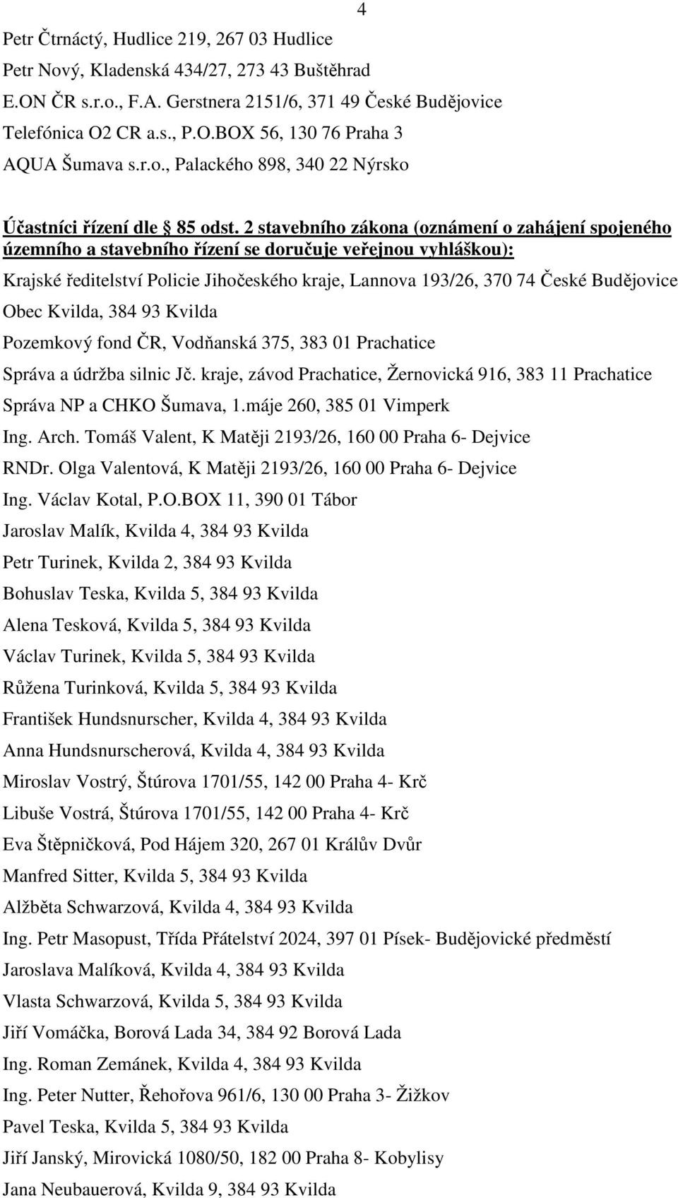 2 stavebního zákona (oznámení o zahájení spojeného územního a stavebního řízení se doručuje veřejnou vyhláškou): Krajské ředitelství Policie Jihočeského kraje, Lannova 193/26, 370 74 České Budějovice