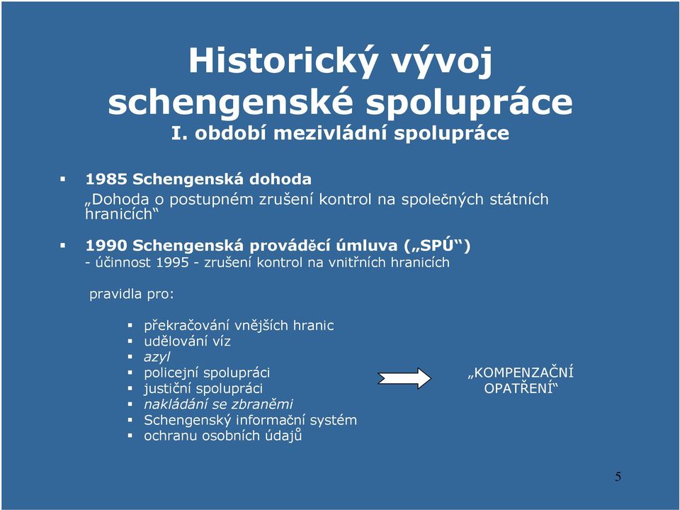 hranicích 1990 Schengenská prováděcí úmluva ( SPÚ ) - účinnost 1995 - zrušení kontrol na vnitřních hranicích