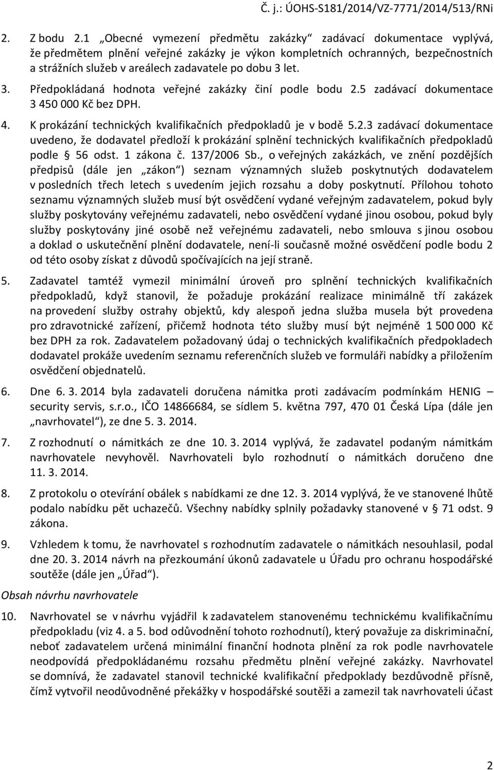 let. 3. Předpokládaná hodnota veřejné zakázky činí podle bodu 2.5 zadávací dokumentace 3 450 000 Kč bez DPH. 4. K prokázání technických kvalifikačních předpokladů je v bodě 5.2.3 zadávací dokumentace uvedeno, že dodavatel předloží k prokázání splnění technických kvalifikačních předpokladů podle 56 odst.