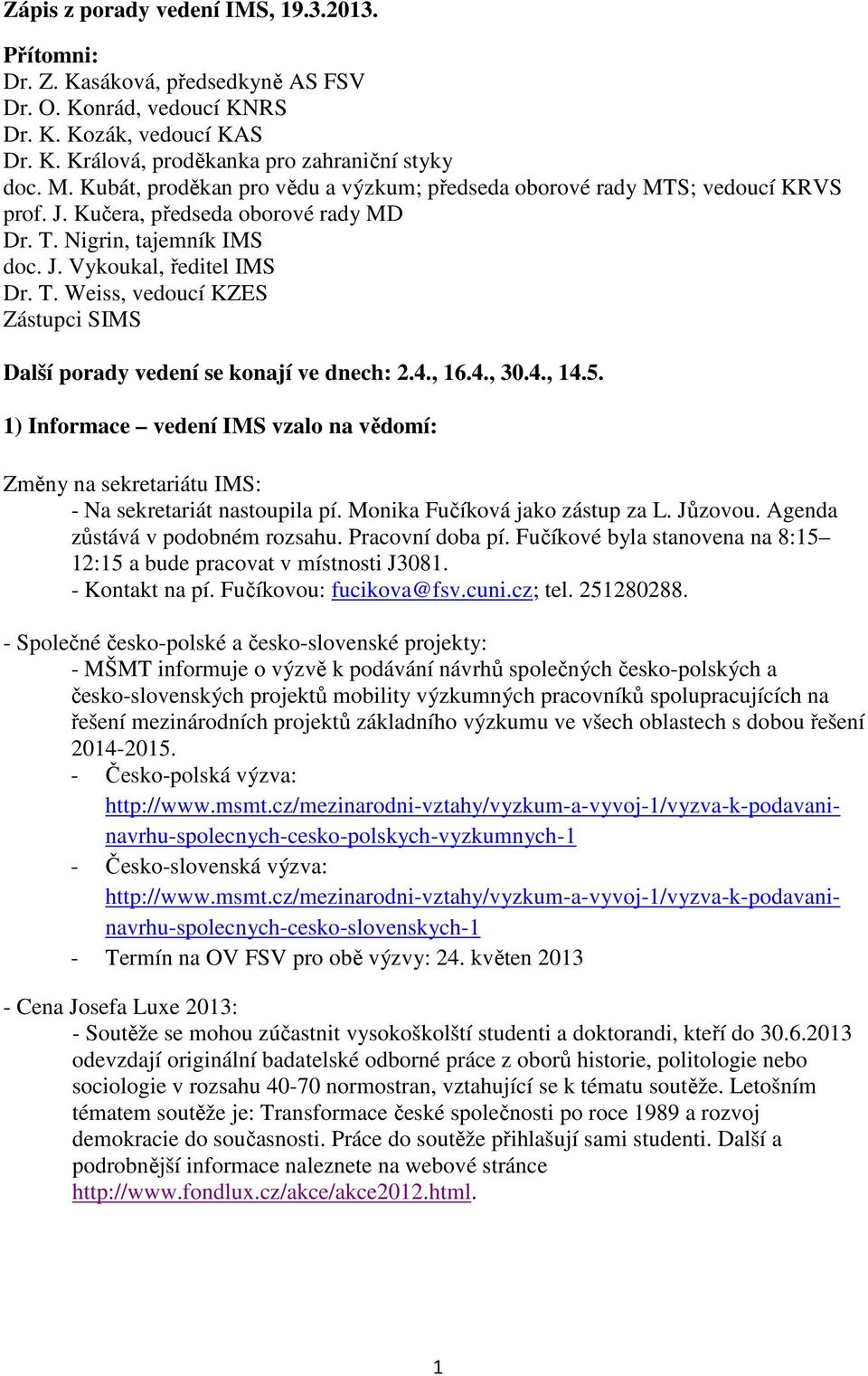 4., 16.4., 30.4., 14.5. 1) Informace vedení IMS vzalo na vědomí: Změny na sekretariátu IMS: - Na sekretariát nastoupila pí. Monika Fučíková jako zástup za L. Jůzovou.