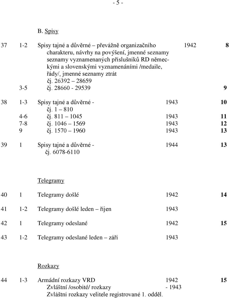 vyznamenáními /medaile, řády/, jmenné seznamy ztrát čj. 26392 28659 3-5 čj. 28660-29539 9 38 1-3 Spisy tajné a důvěrné - 1943 10 čj. 1 810 4-6 čj. 811 1045 1943 11 7-8 čj.