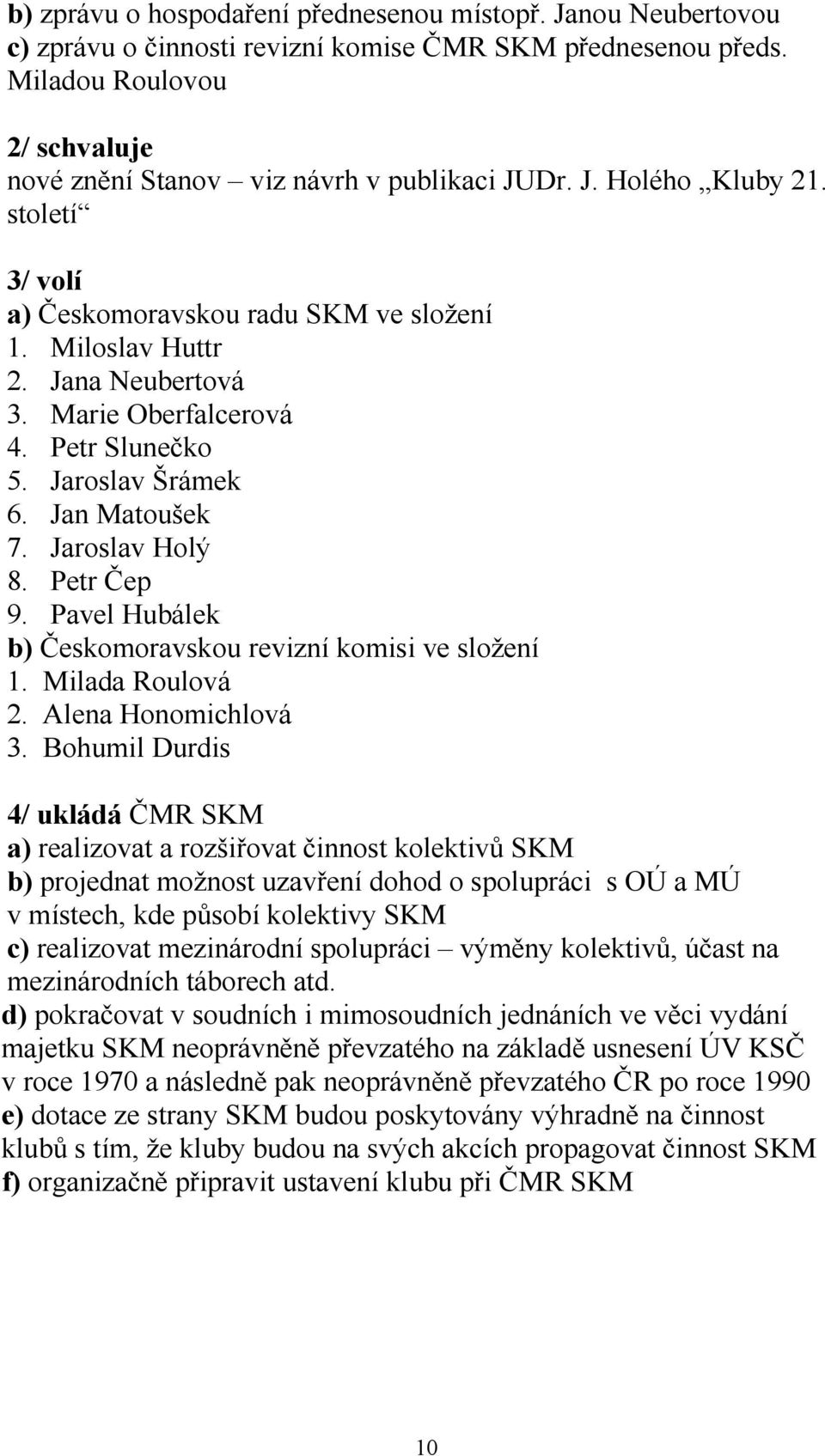 Marie Oberfalcerová 4. Petr Slunečko 5. Jaroslav Šrámek 6. Jan Matoušek 7. Jaroslav Holý 8. Petr Čep 9. Pavel Hubálek b) Českomoravskou revizní komisi ve složení 1. Milada Roulová 2.
