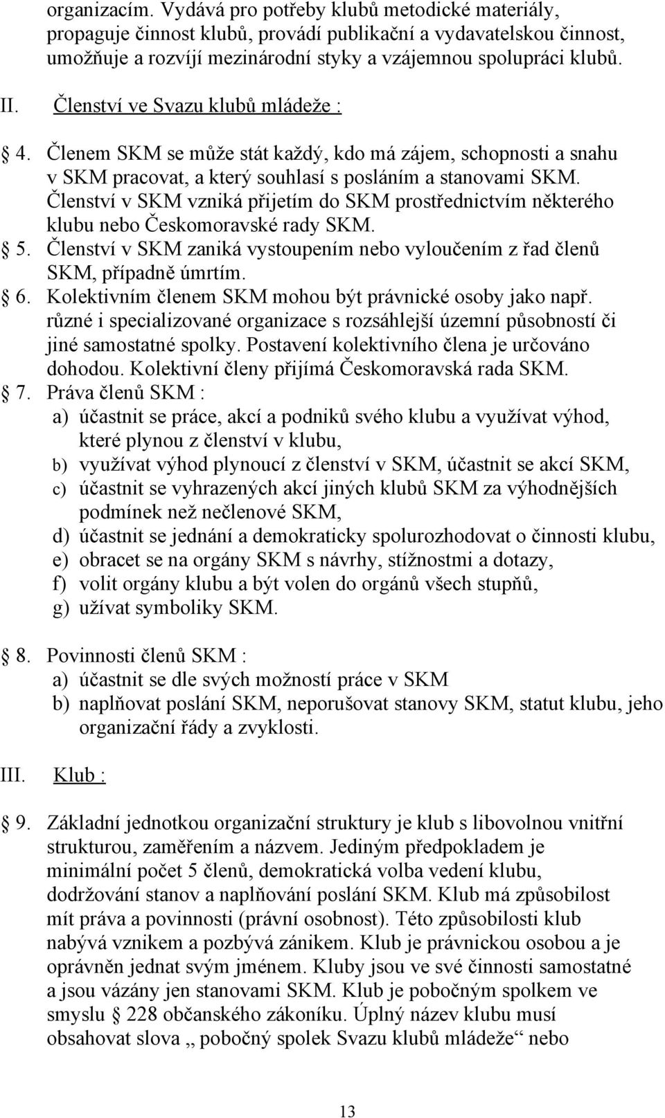 Členství v SKM vzniká přijetím do SKM prostřednictvím některého klubu nebo Českomoravské rady SKM. 5. Členství v SKM zaniká vystoupením nebo vyloučením z řad členů SKM, případně úmrtím. 6.