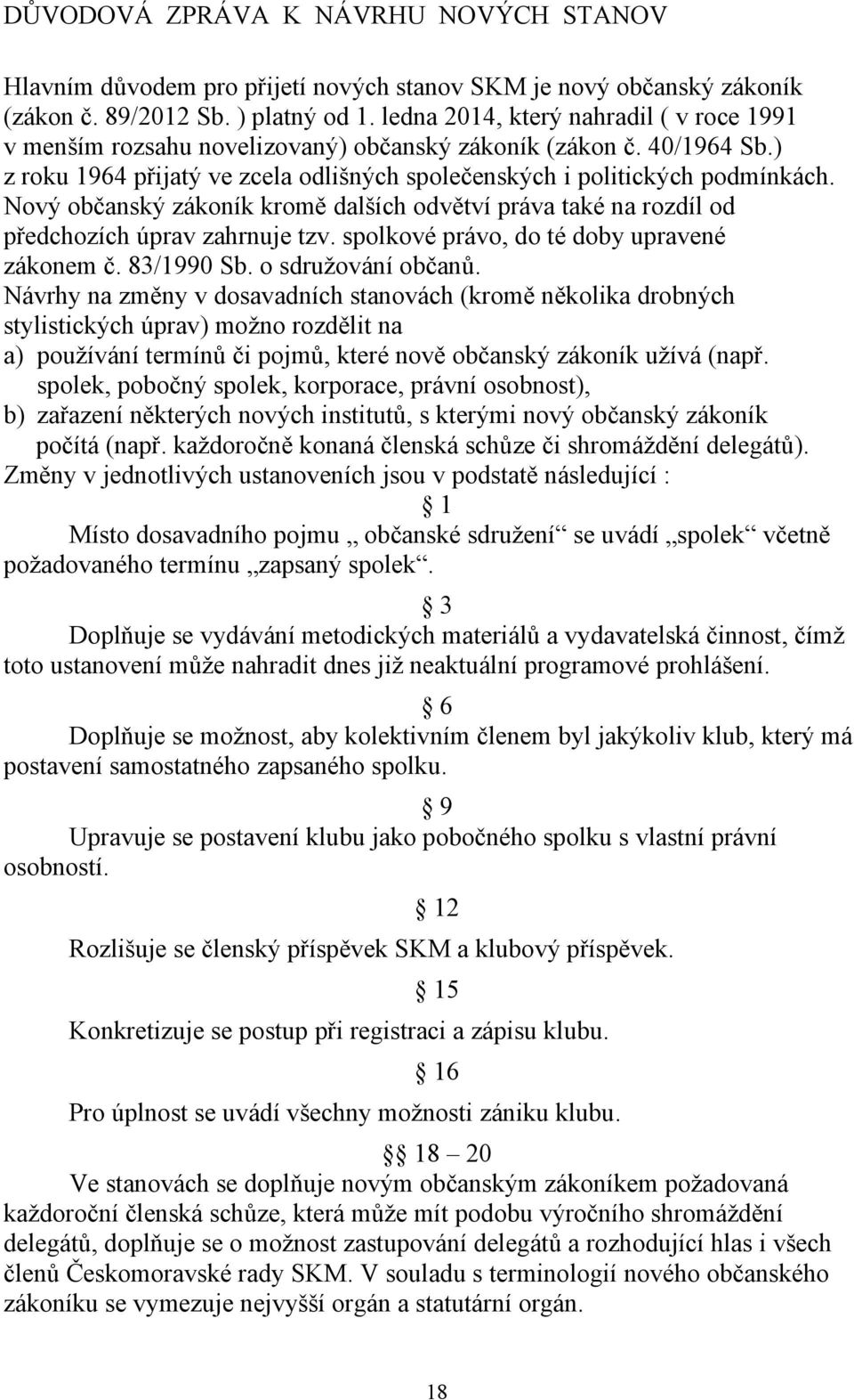 Nový občanský zákoník kromě dalších odvětví práva také na rozdíl od předchozích úprav zahrnuje tzv. spolkové právo, do té doby upravené zákonem č. 83/1990 Sb. o sdružování občanů.
