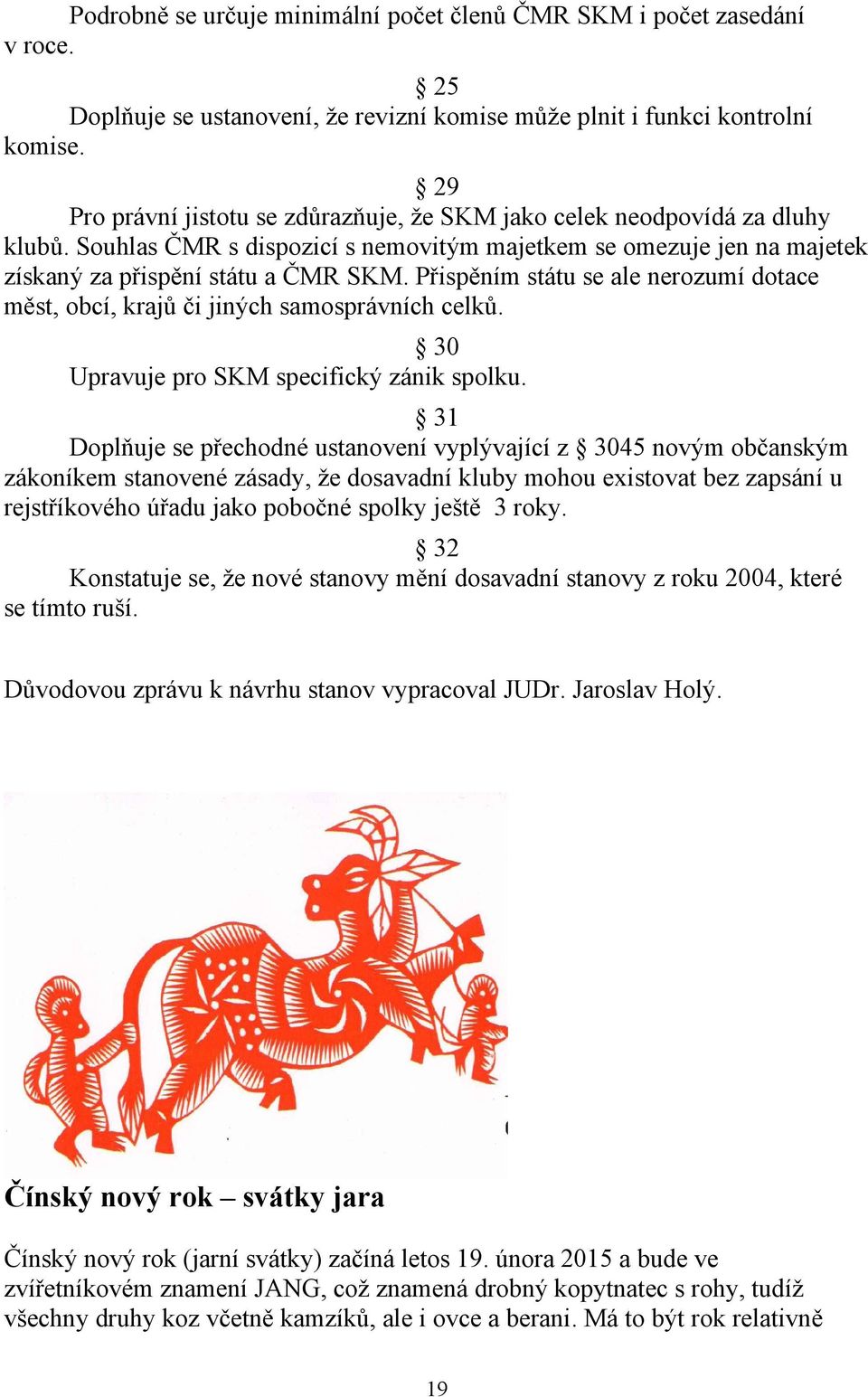 Přispěním státu se ale nerozumí dotace měst, obcí, krajů či jiných samosprávních celků. 30 Upravuje pro SKM specifický zánik spolku.
