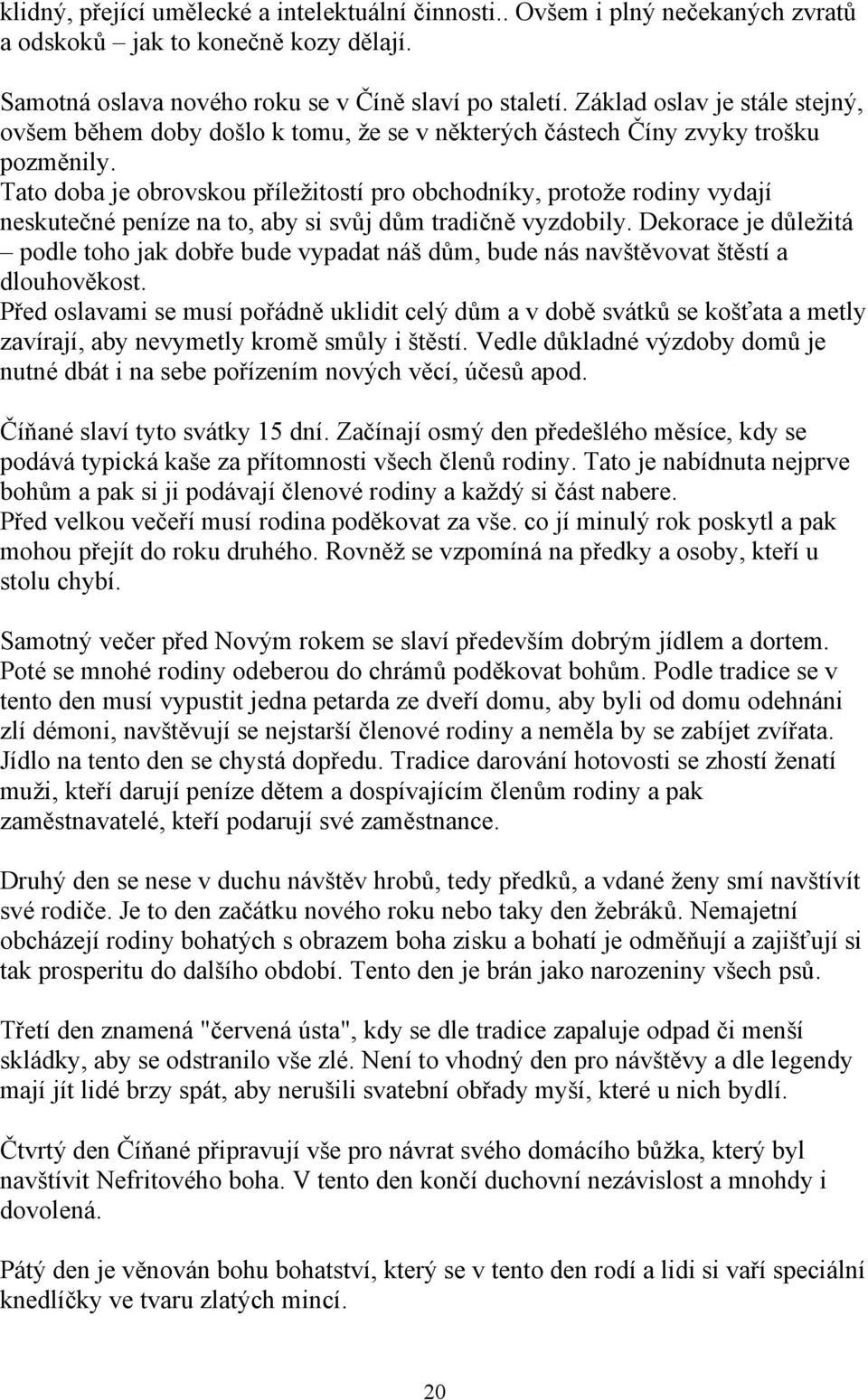 Tato doba je obrovskou příležitostí pro obchodníky, protože rodiny vydají neskutečné peníze na to, aby si svůj dům tradičně vyzdobily.