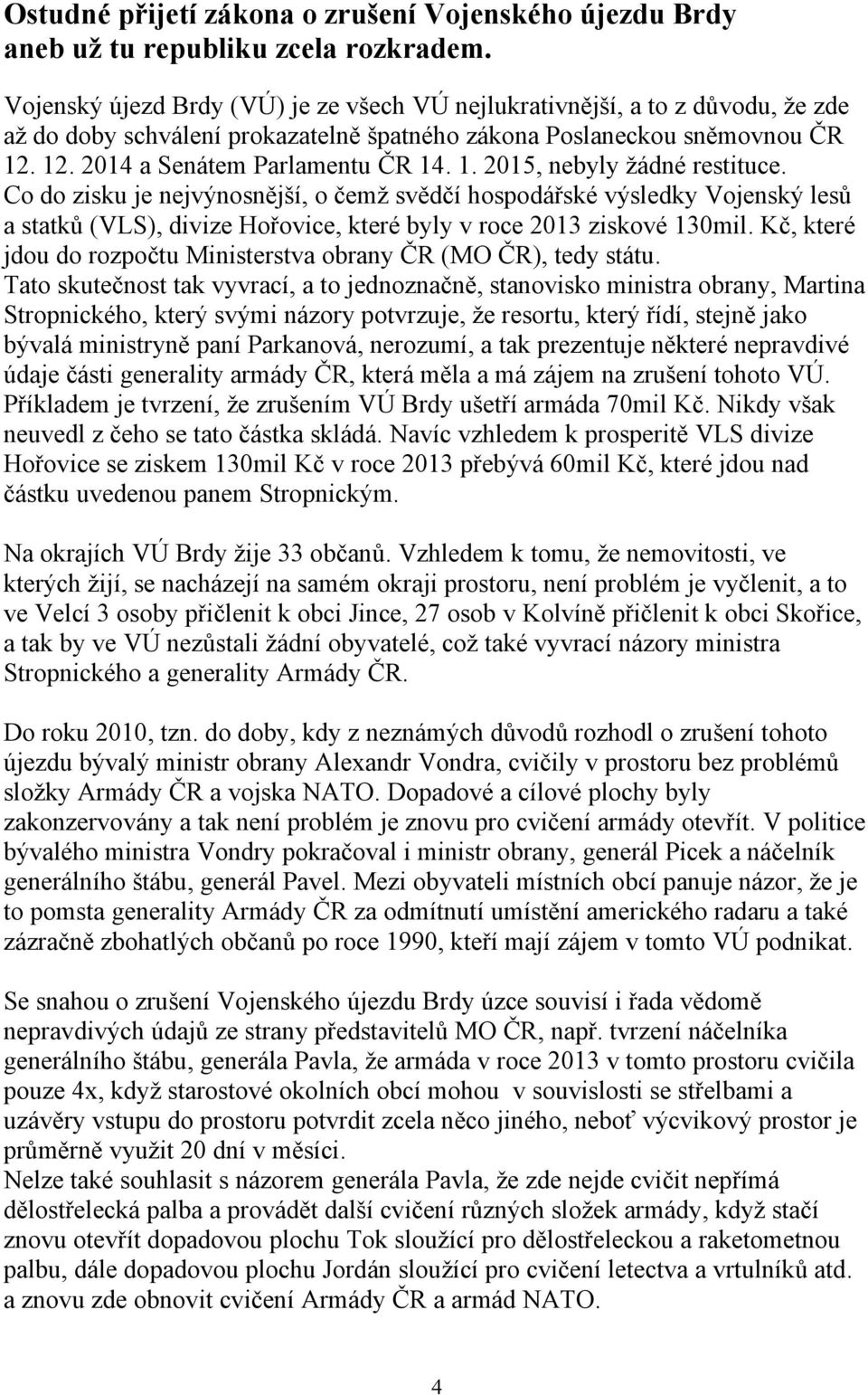 Co do zisku je nejvýnosnější, o čemž svědčí hospodářské výsledky Vojenský lesů a statků (VLS), divize Hořovice, které byly v roce 2013 ziskové 130mil.