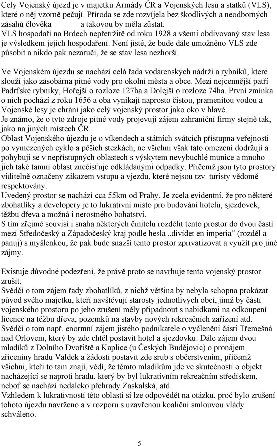 Není jisté, že bude dále umožněno VLS zde působit a nikdo pak nezaručí, že se stav lesa nezhorší.