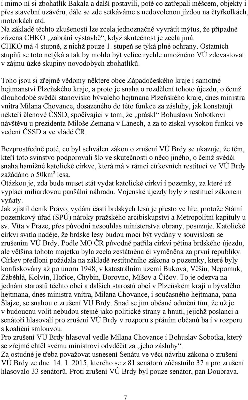 stupeň se týká plné ochrany. Ostatních stupňů se toto netýká a tak by mohlo být velice rychle umožněno VÚ zdevastovat v zájmu úzké skupiny novodobých zbohatlíků.