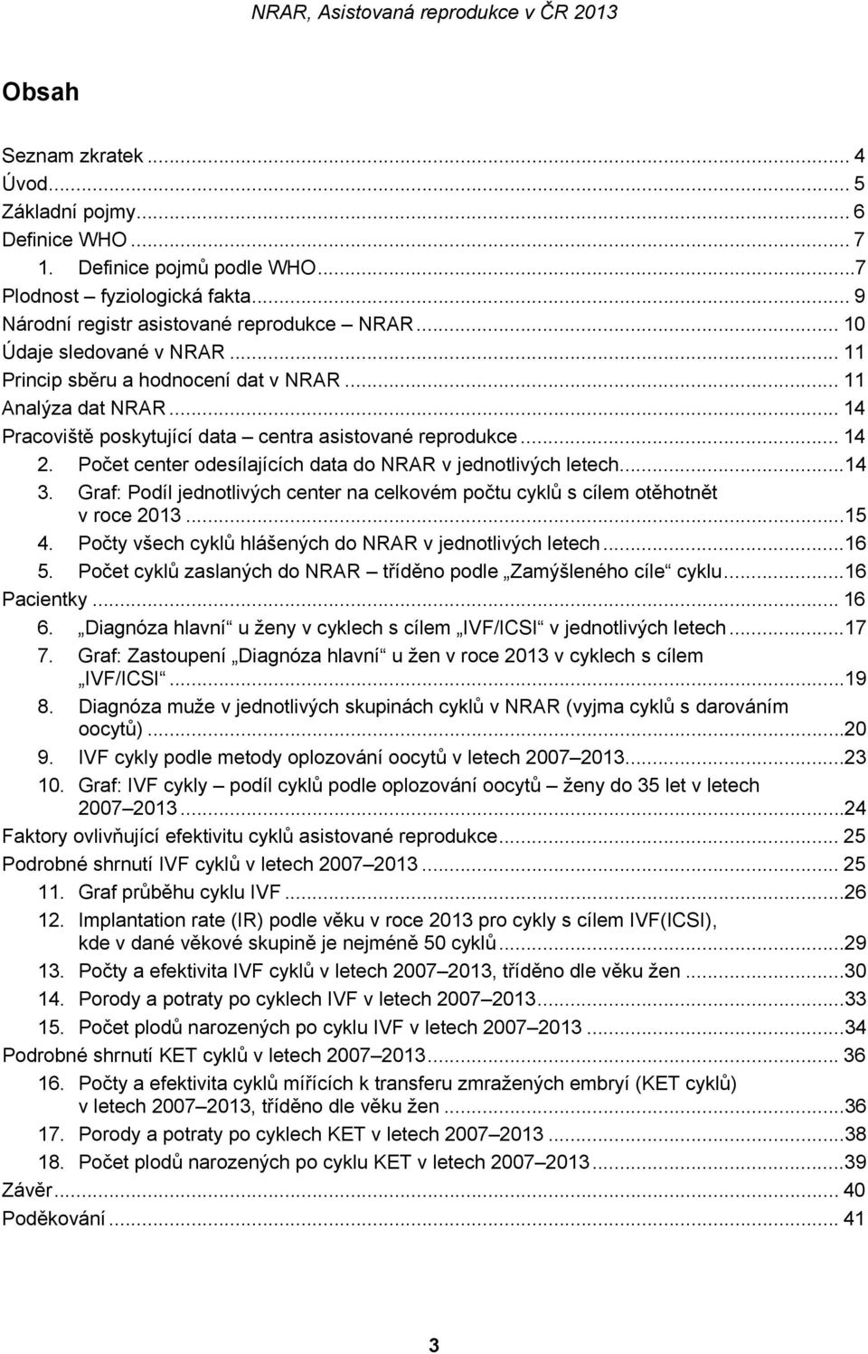 Počet center odesílajících data do NRAR v jednotlivých letech... 14 3. Graf: Podíl jednotlivých center na celkovém počtu cyklů s cílem otěhotnět v roce 2013... 15 4.