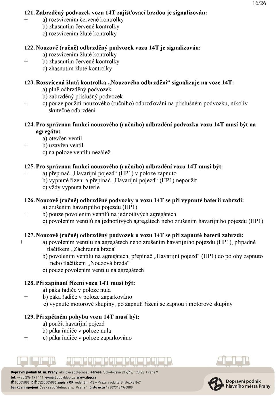 Rozsvícená žlutá kontrolka Nouzového odbrzdění signalizuje na voze 14T: a) plně odbrzděný podvozek b) zabrzděný příslušný podvozek + c) pouze použití nouzového (ručního) odbrzďování na příslušném