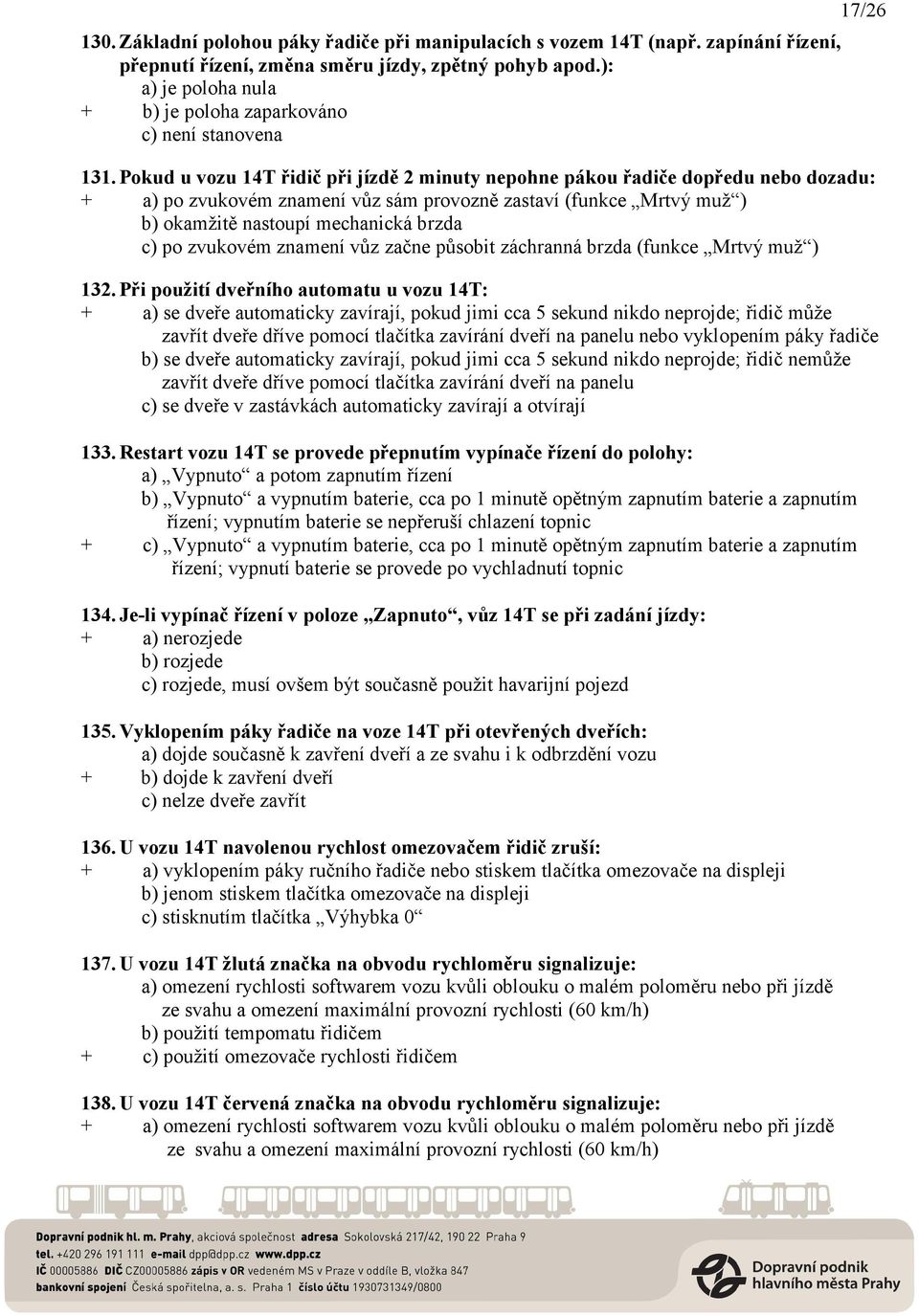 Pokud u vozu 14T řidič při jízdě 2 minuty nepohne pákou řadiče dopředu nebo dozadu: + a) po zvukovém znamení vůz sám provozně zastaví (funkce Mrtvý muž ) b) okamžitě nastoupí mechanická brzda c) po