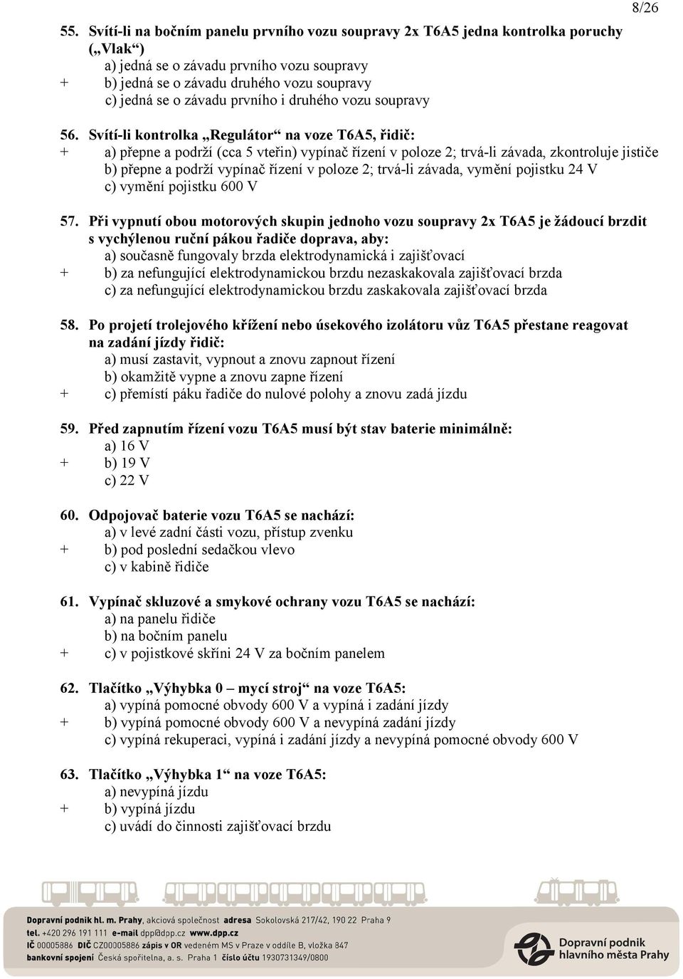 Svítí-li kontrolka Regulátor na voze T6A5, řidič: + a) přepne a podrží (cca 5 vteřin) vypínač řízení v poloze 2; trvá-li závada, zkontroluje jističe b) přepne a podrží vypínač řízení v poloze 2;