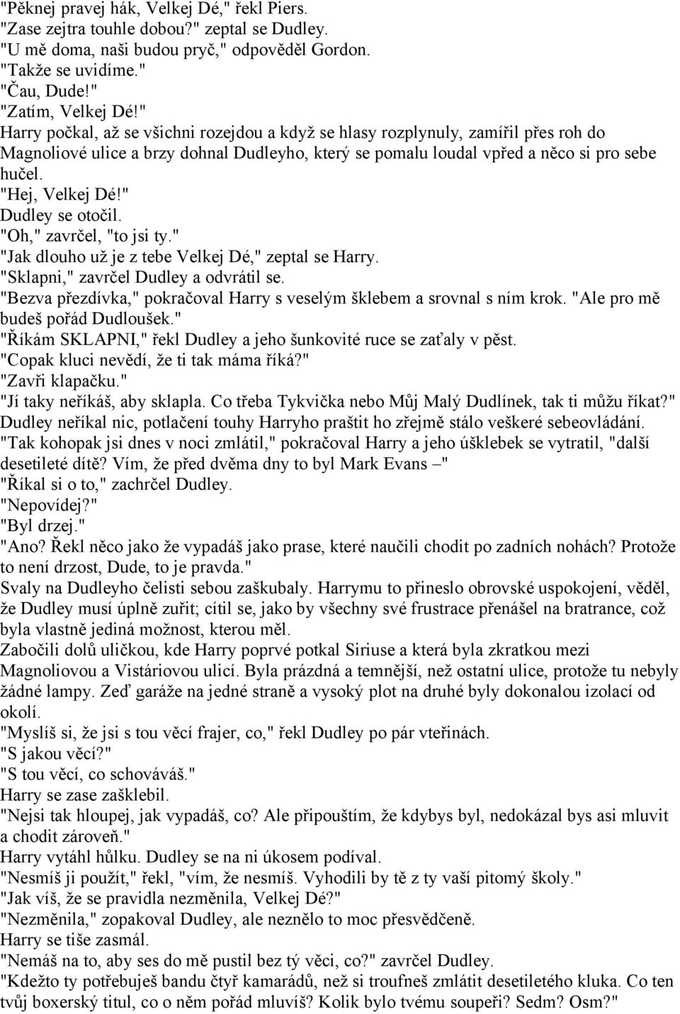 " Dudley se otočil. "Oh," zavrčel, "to jsi ty." "Jak dlouho už je z tebe Velkej Dé," zeptal se Harry. "Sklapni," zavrčel Dudley a odvrátil se.