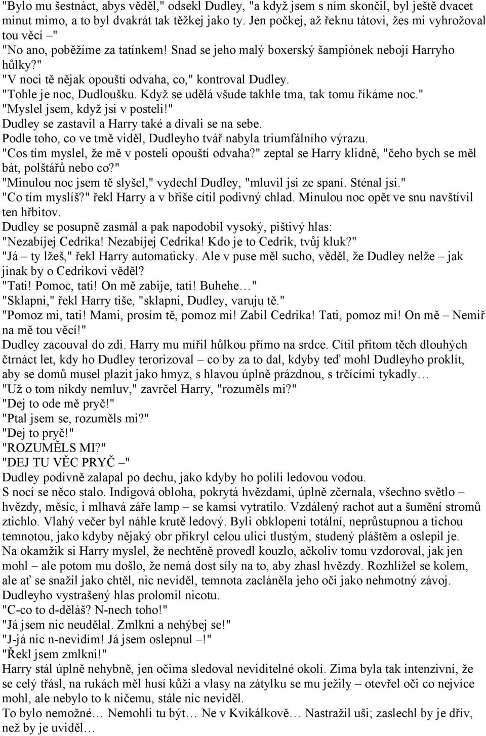 " "V noci tě nějak opouští odvaha, co," kontroval Dudley. "Tohle je noc, Dudloušku. Když se udělá všude takhle tma, tak tomu říkáme noc." "Myslel jsem, když jsi v posteli!