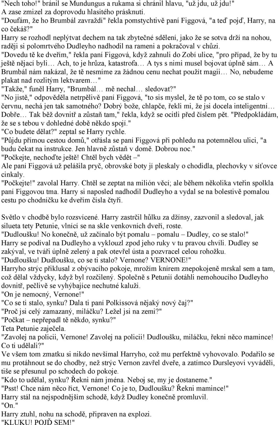 " Harry se rozhodl neplýtvat dechem na tak zbytečné sdělení, jako že se sotva drží na nohou, raději si polomrtvého Dudleyho nadhodil na rameni a pokračoval v chůzi.