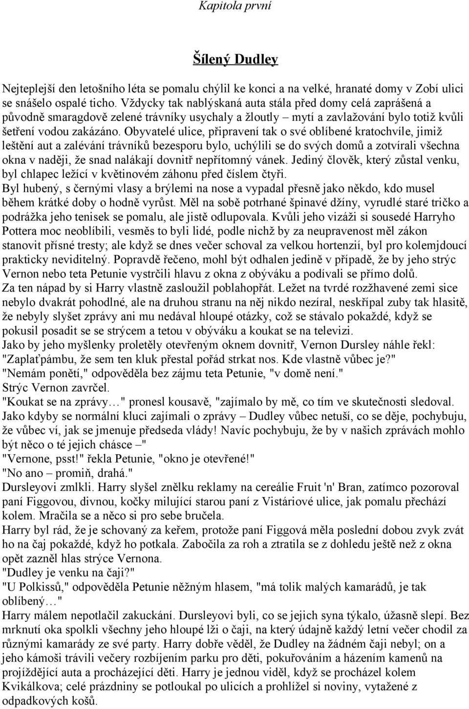 Obyvatelé ulice, připravení tak o své oblíbené kratochvíle, jimiž leštění aut a zalévání trávníků bezesporu bylo, uchýlili se do svých domů a zotvírali všechna okna v naději, že snad nalákají dovnitř