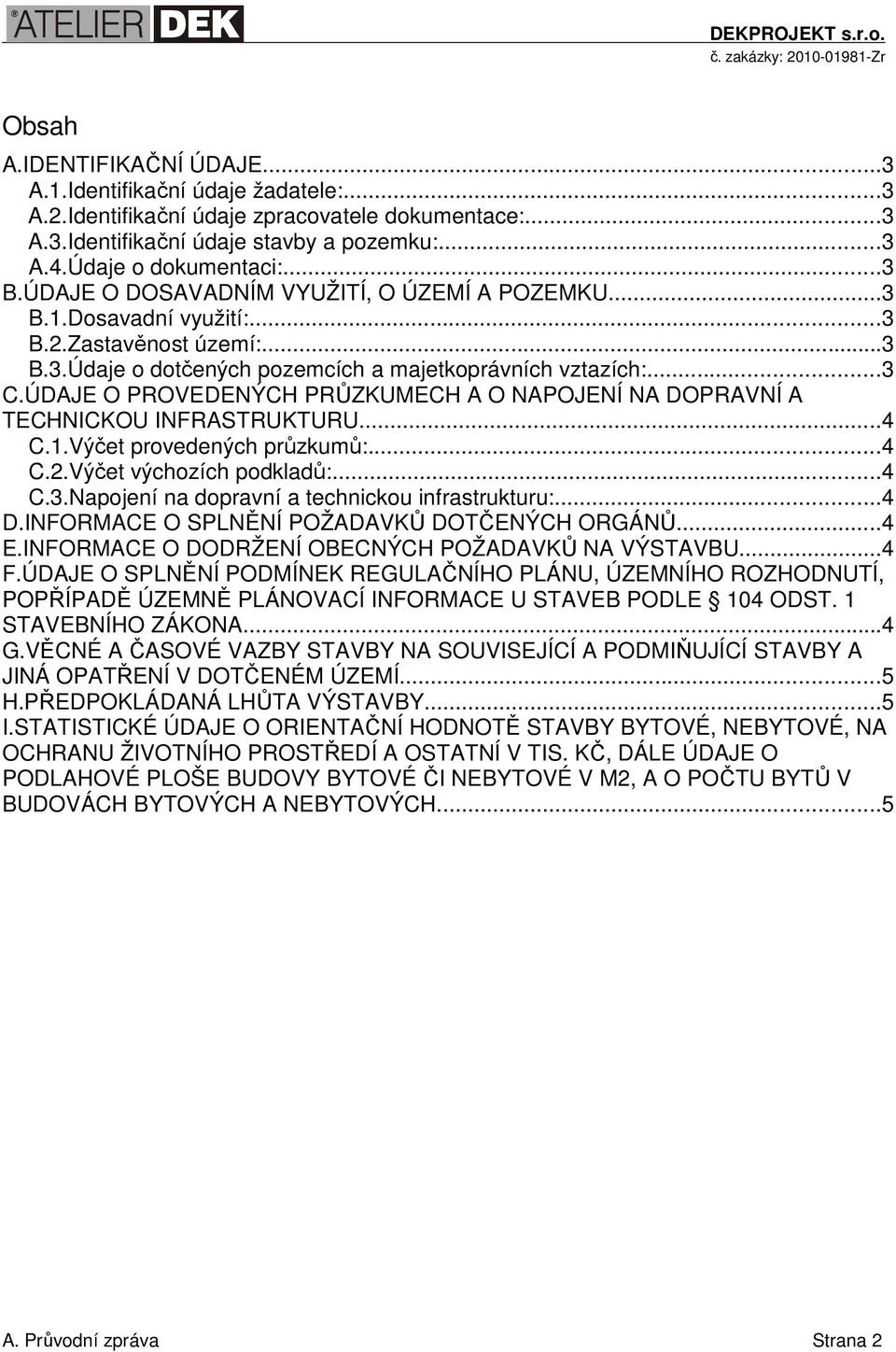 ÚDAJE O PROVEDENÝCH PRŮZKUMECH A O NAPOJENÍ NA DOPRAVNÍ A TECHNICKOU INFRASTRUKTURU...4 C.1.Výčet provedených průzkumů:...4 C.2.Výčet výchozích podkladů:...4 C.3.