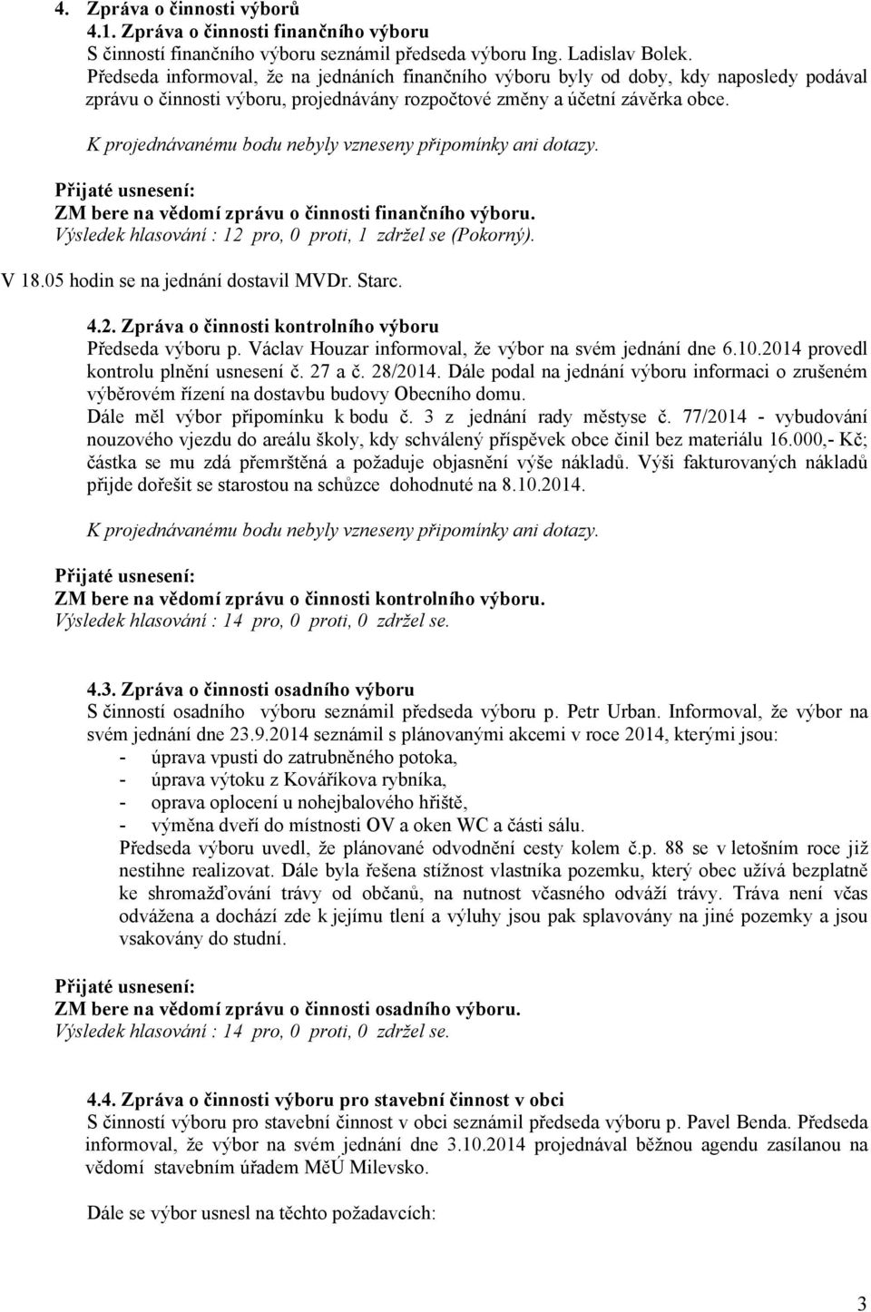 K projednávanému bodu nebyly vzneseny připomínky ani dotazy. ZM bere na vědomí zprávu o činnosti finančního výboru. Výsledek hlasování : 12 pro, 0 proti, 1 zdržel se (Pokorný). V 18.