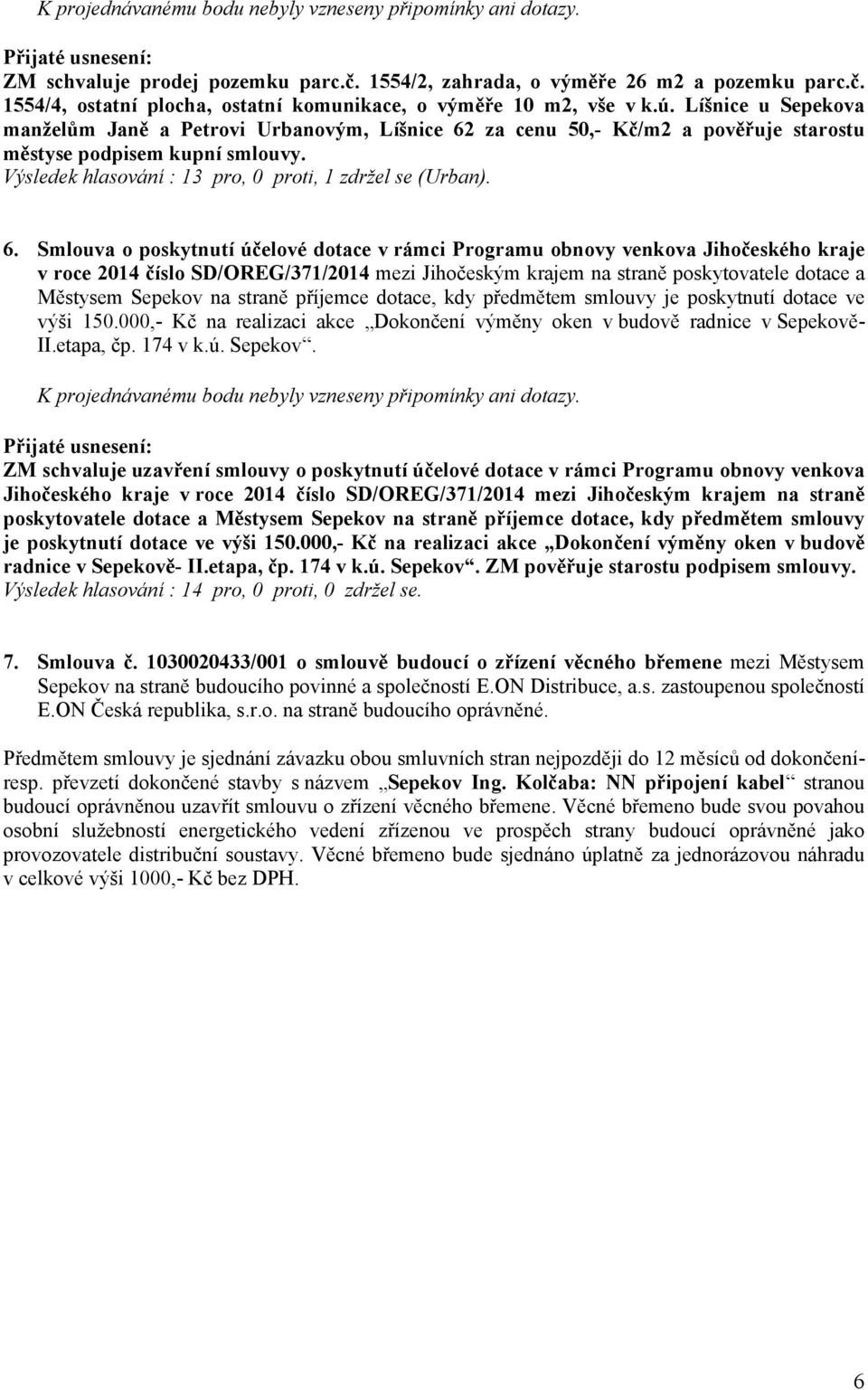 za cenu 50,- Kč/m2 a pověřuje starostu městyse podpisem kupní smlouvy. Výsledek hlasování : 13 pro, 0 proti, 1 zdržel se (Urban). 6.
